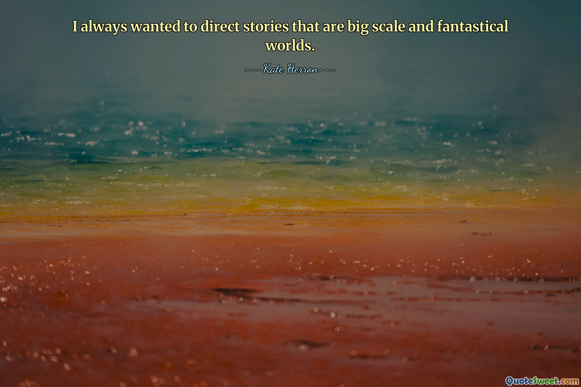 I always wanted to direct stories that are big scale and fantastical worlds.