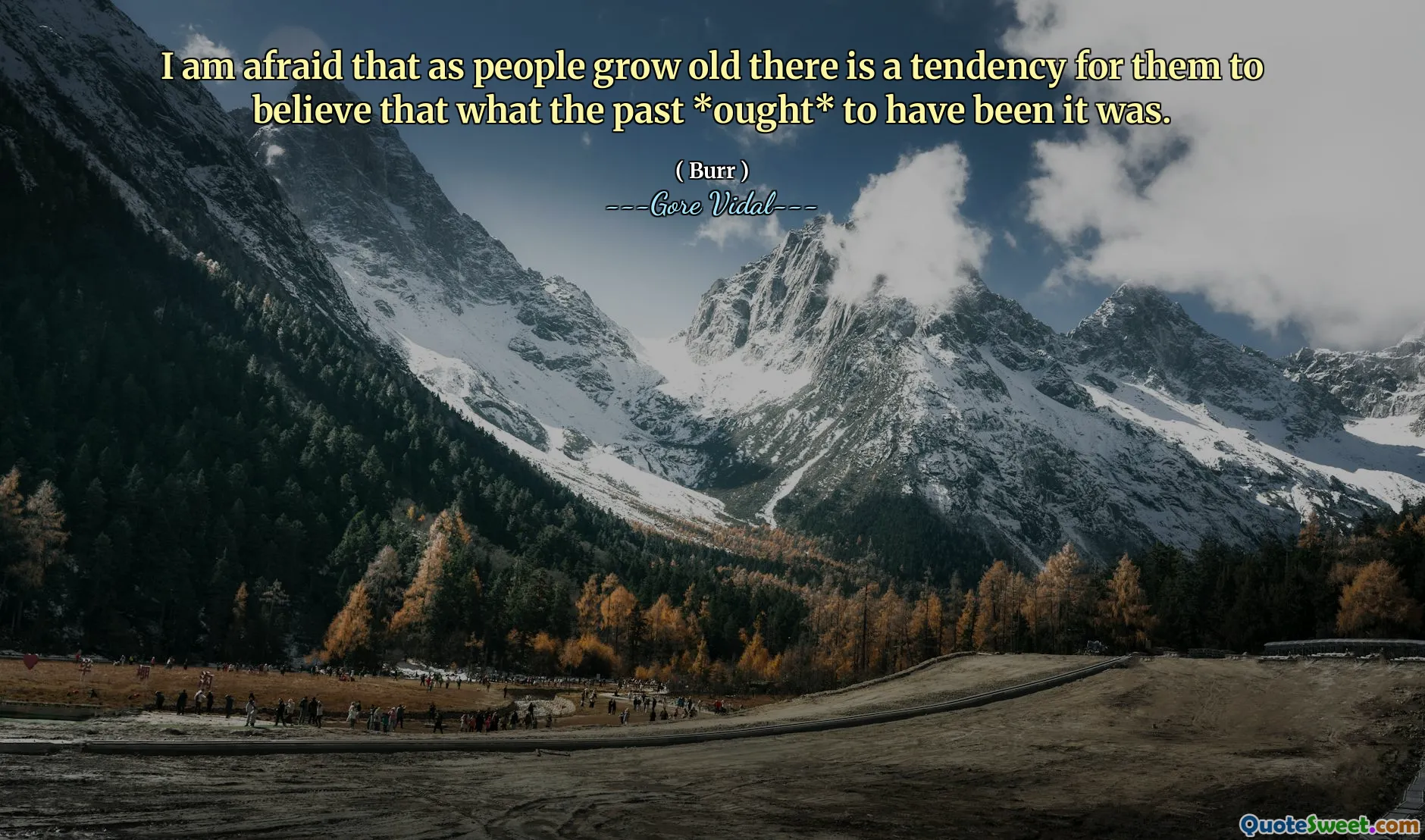I am afraid that as people grow old there is a tendency for them to believe that what the past *ought* to have been it was.