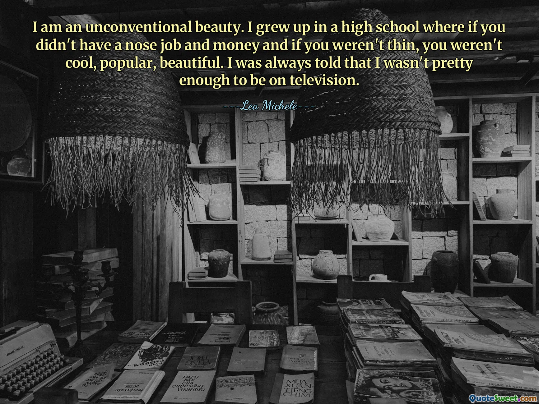 I am an unconventional beauty. I grew up in a high school where if you didn't have a nose job and money and if you weren't thin, you weren't cool, popular, beautiful. I was always told that I wasn't pretty enough to be on television.