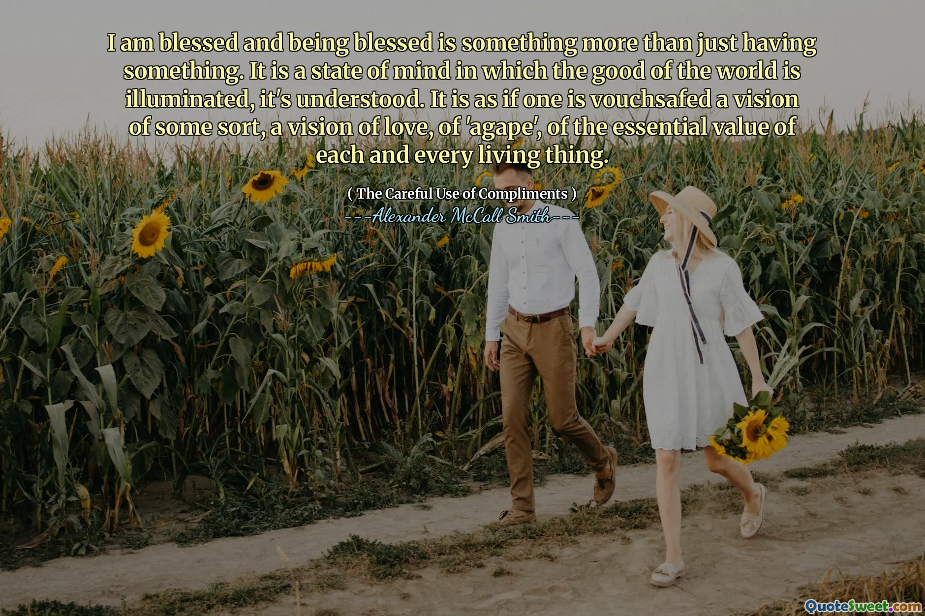 Ben kutsanmışım ve kutsanmış olmak sadece bir şeye sahip olmaktan başka bir şey. Dünyanın iyiliğinin aydınlatıldığı bir zihin halidir, anlaşılır. Sanki kişi bir tür vizyon, bir sevgi vizyonu, 'agape', her bir canlının temel değerinin kefiline kefil olmuş gibidir.