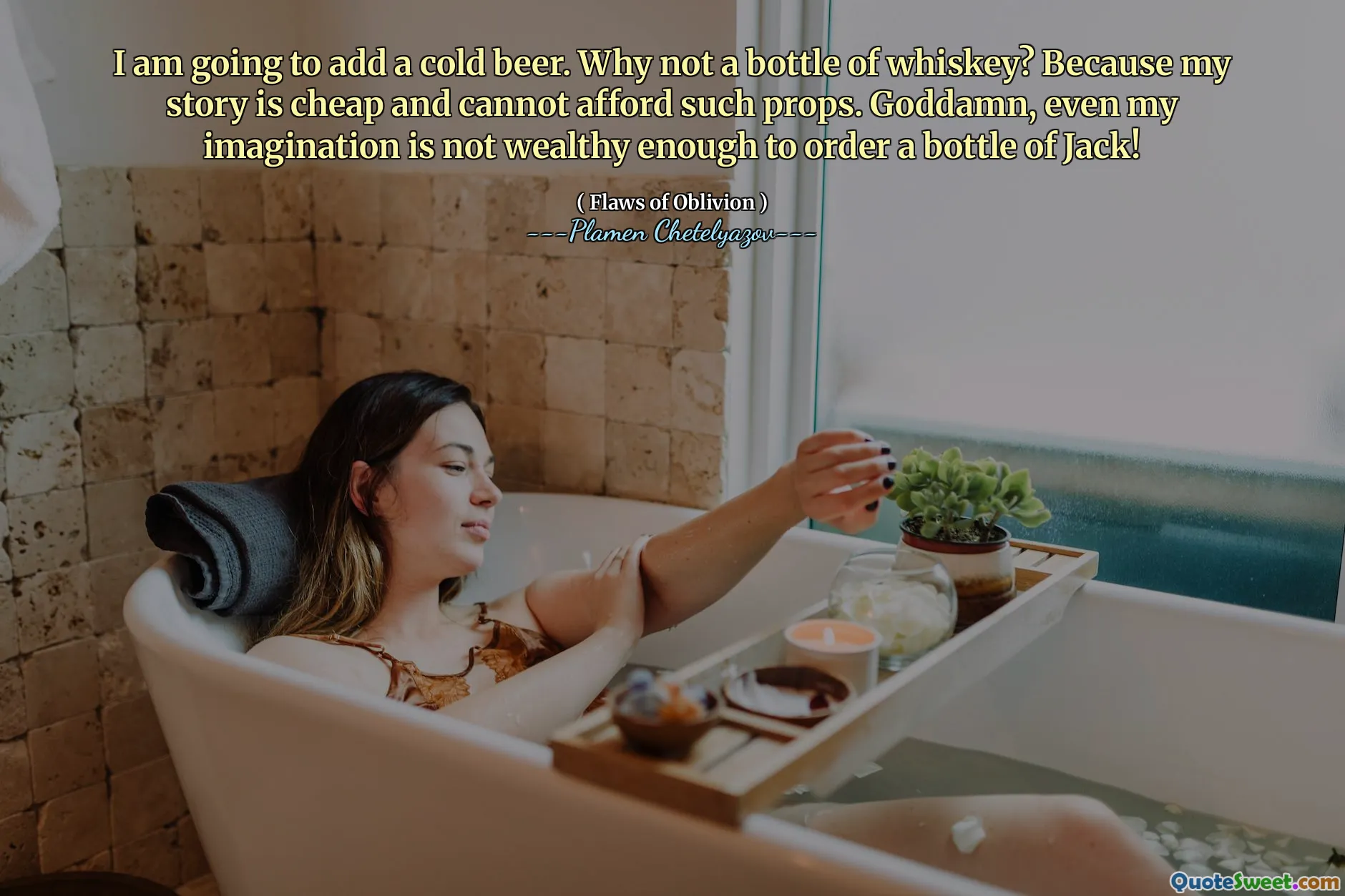 I am going to add a cold beer. Why not a bottle of whiskey? Because my story is cheap and cannot afford such props. Goddamn, even my imagination is not wealthy enough to order a bottle of Jack!