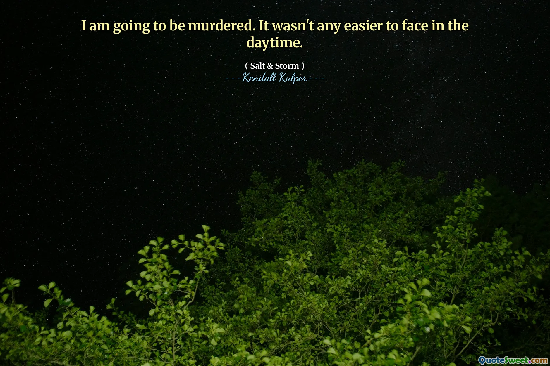 I am going to be murdered. It wasn't any easier to face in the daytime.