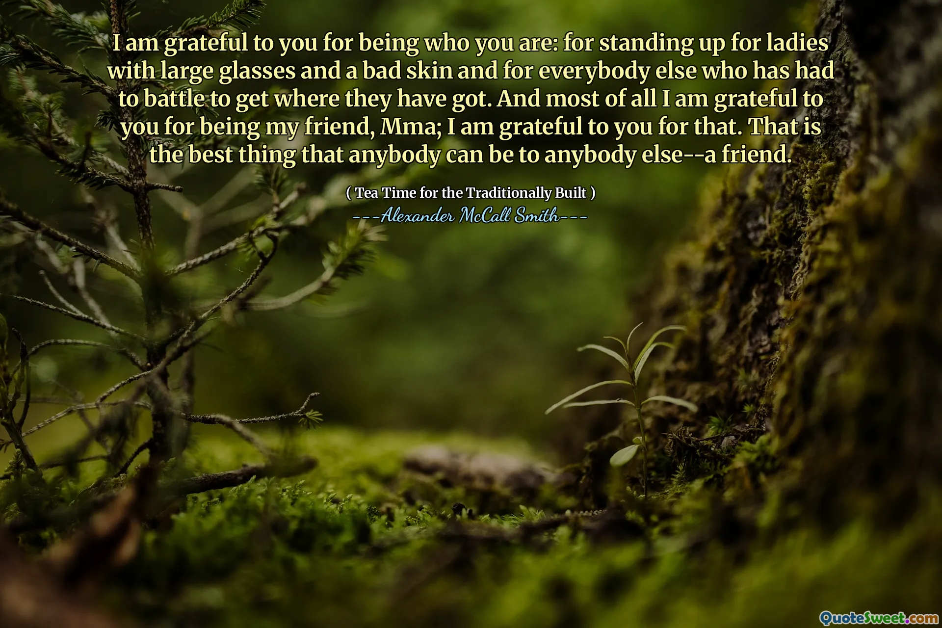 Saya berterima kasih kepada Anda karena menjadi diri Anda sendiri: karena membela wanita dengan kacamata besar dan kulit yang buruk dan untuk semua orang yang harus berjuang untuk mendapatkan di mana mereka mendapatkan. Dan yang terpenting, saya berterima kasih kepada Anda karena telah menjadi teman saya, MMA; Saya berterima kasih kepada Anda untuk itu. Itu adalah hal terbaik yang bisa dilakukan siapa pun untuk orang lain-teman.