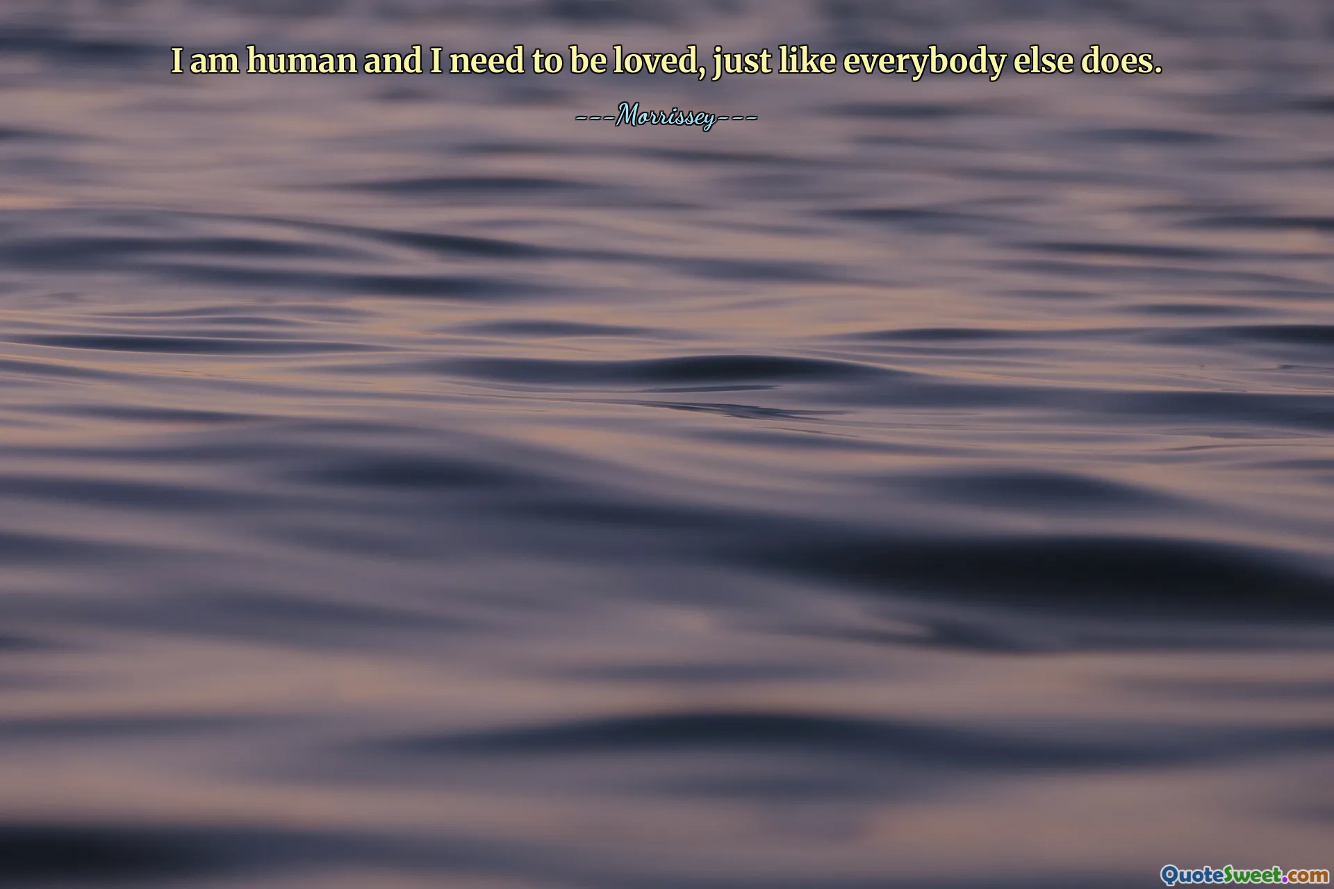 I am human and I need to be loved, just like everybody else does.