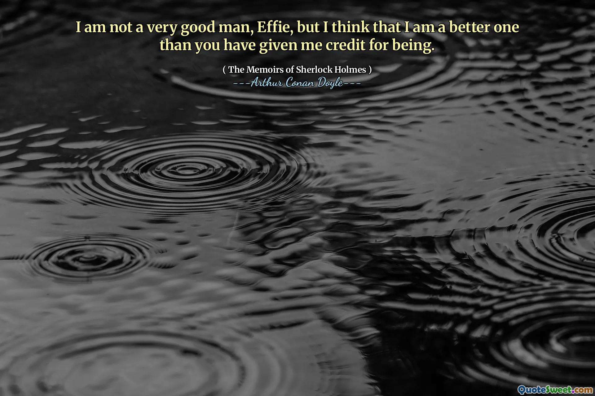 I am not a very good man, Effie, but I think that I am a better one than you have given me credit for being.