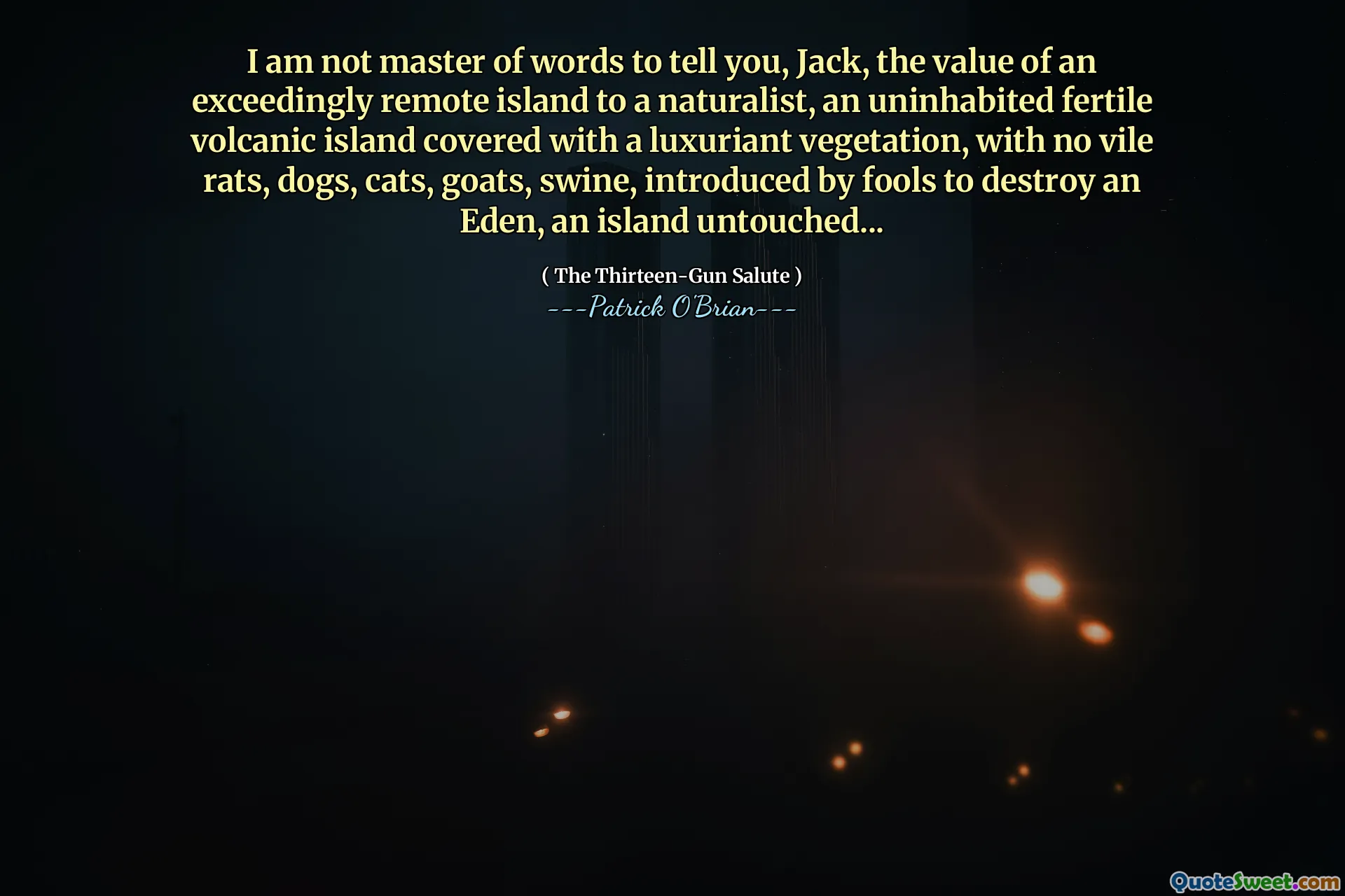 I am not master of words to tell you, Jack, the value of an exceedingly remote island to a naturalist, an uninhabited fertile volcanic island covered with a luxuriant vegetation, with no vile rats, dogs, cats, goats, swine, introduced by fools to destroy an Eden, an island untouched...