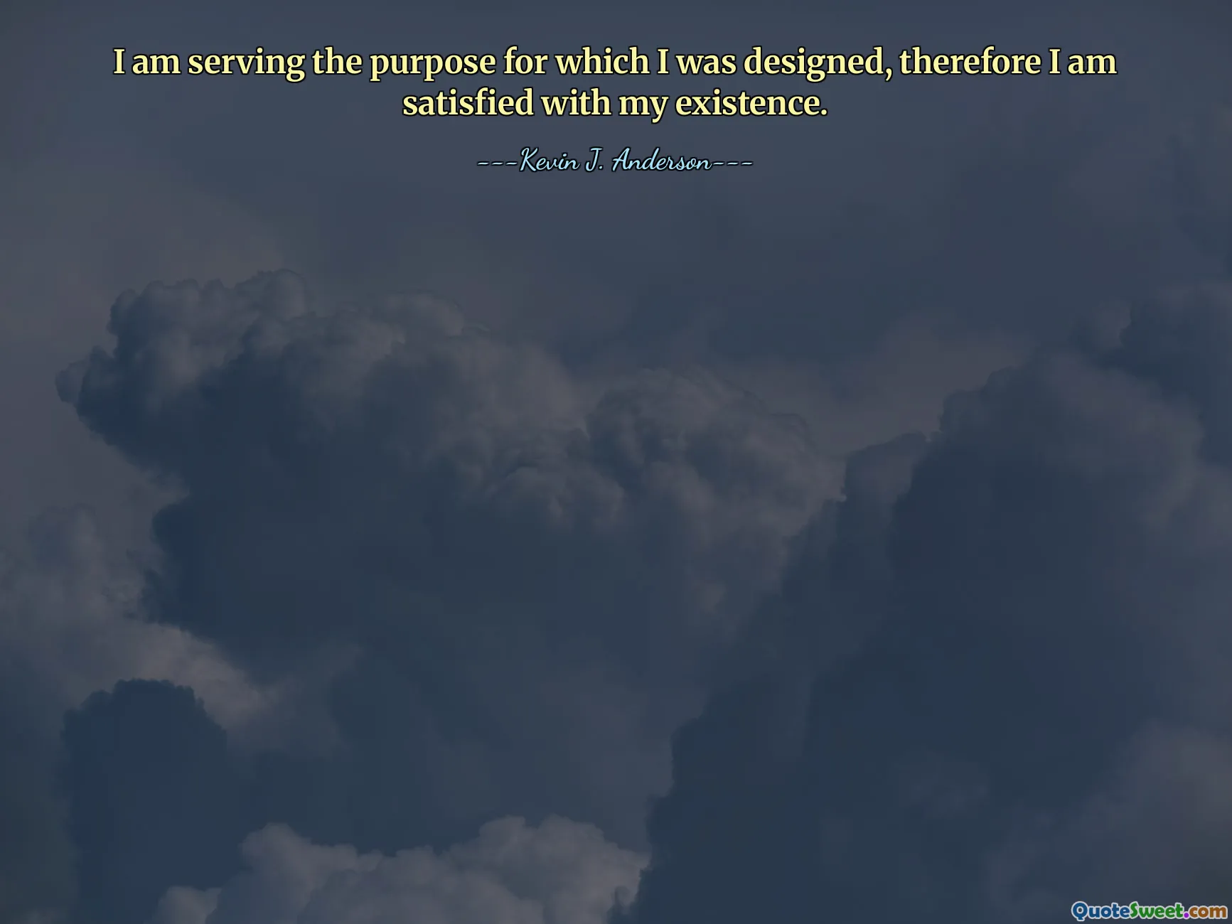 I am serving the purpose for which I was designed, therefore I am satisfied with my existence.