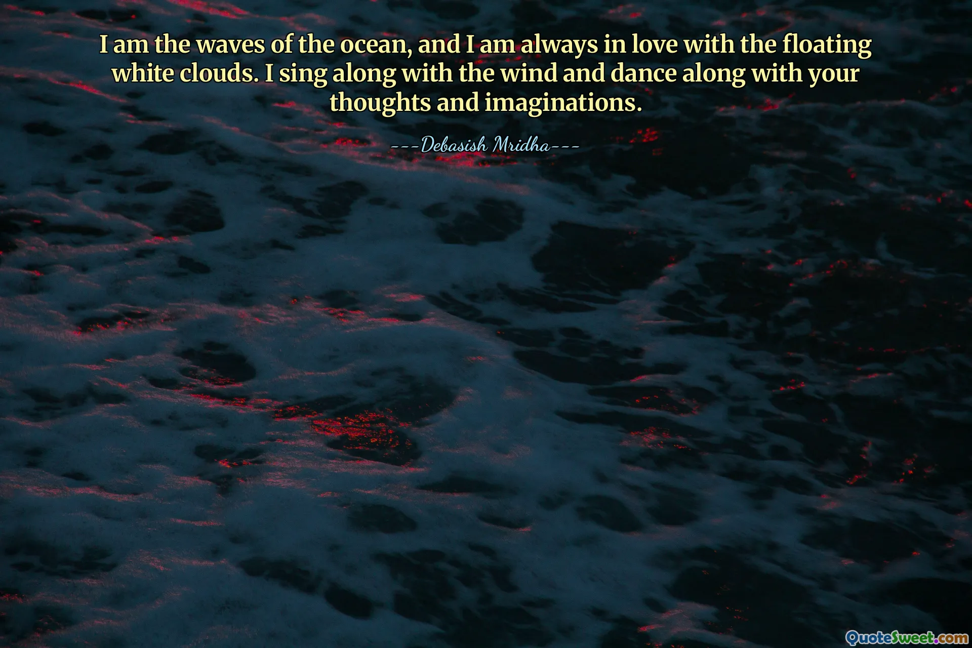 I am the waves of the ocean, and I am always in love with the floating white clouds. I sing along with the wind and dance along with your thoughts and imaginations.