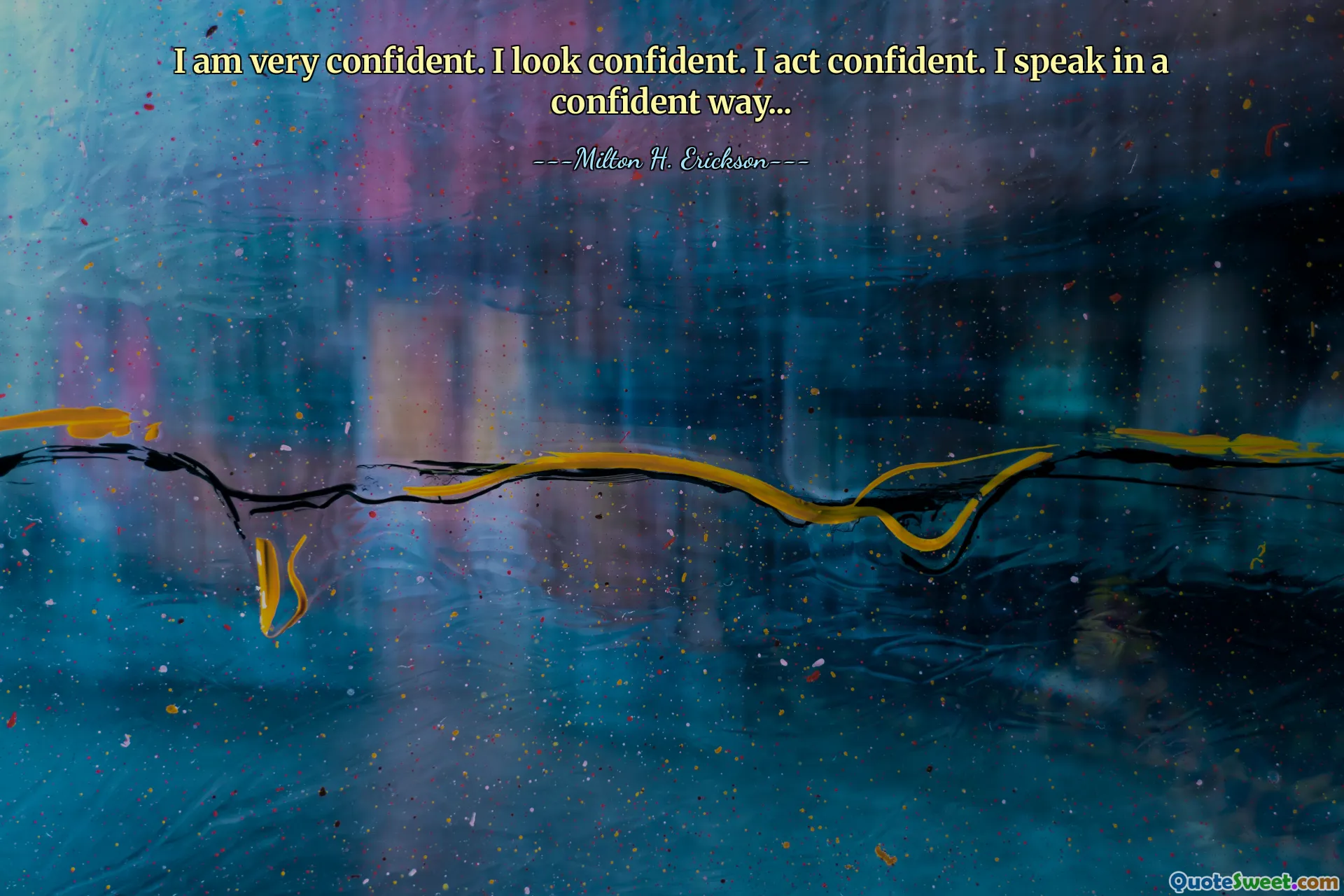 I am very confident. I look confident. I act confident. I speak in a confident way...