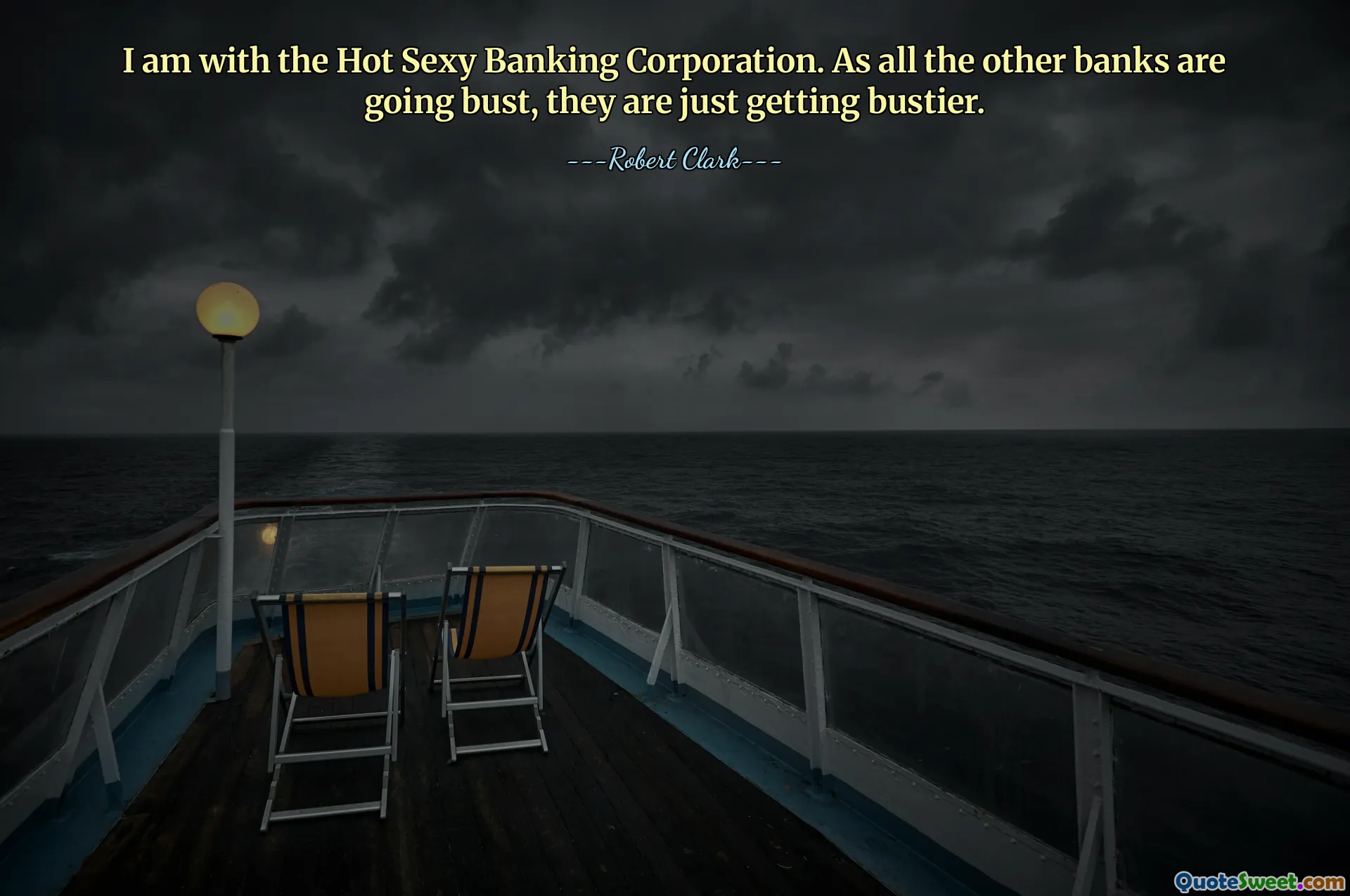 I am with the Hot Sexy Banking Corporation. As all the other banks are going bust, they are just getting bustier.