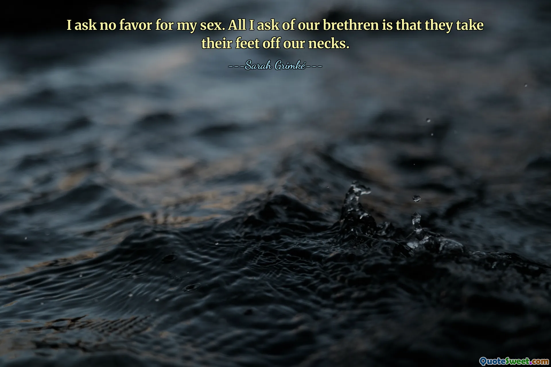 I ask no favor for my sex. All I ask of our brethren is that they take their feet off our necks.