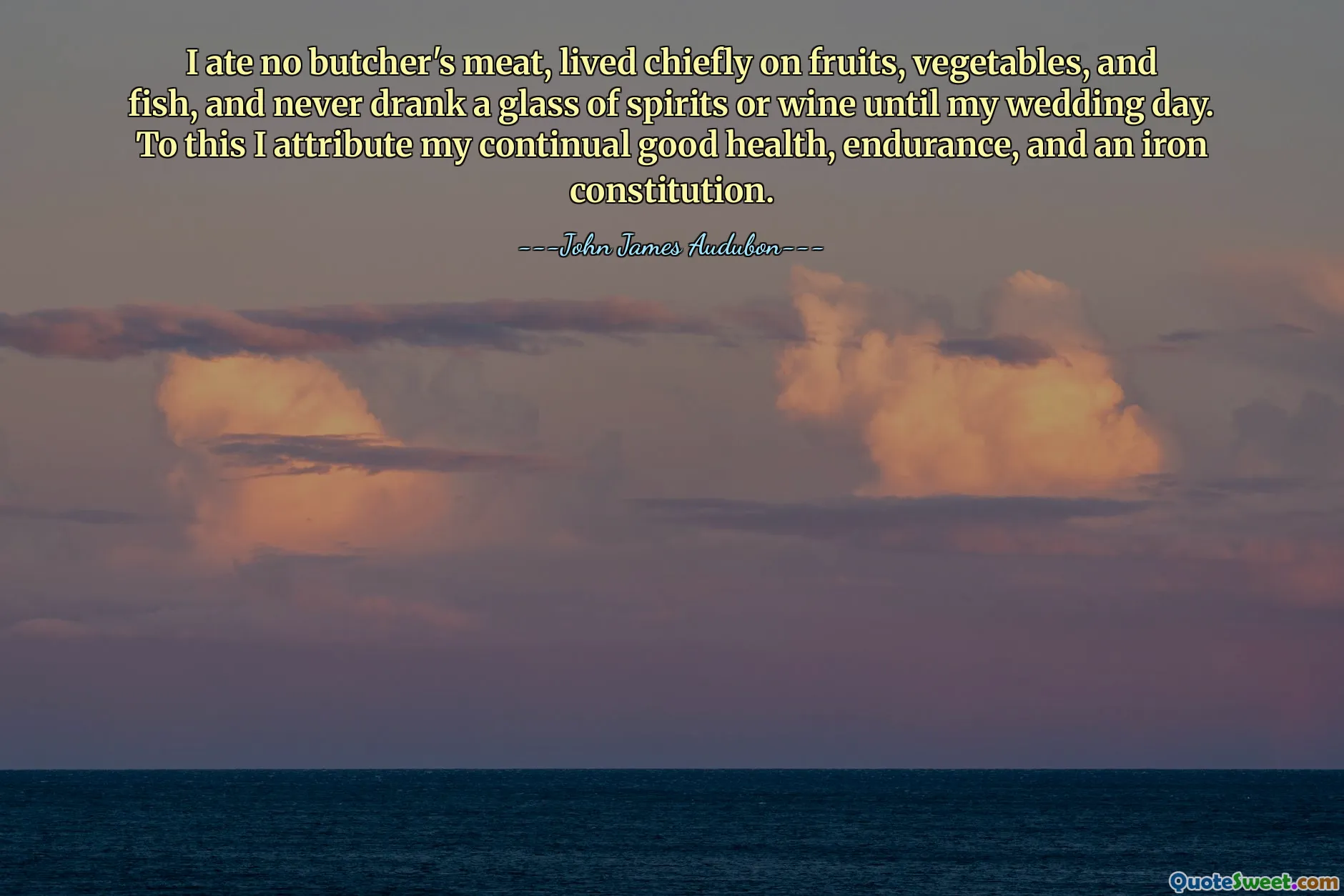 Nu am mâncat carne de măcelar, am trăit în principal din fructe, legume și pește și nu am băut niciodată un pahar de băuturi spirtoase sau de vin până în ziua nunții mele. Acestora îi atribui sănătatea mea continuă, rezistența și o constituție de fier.