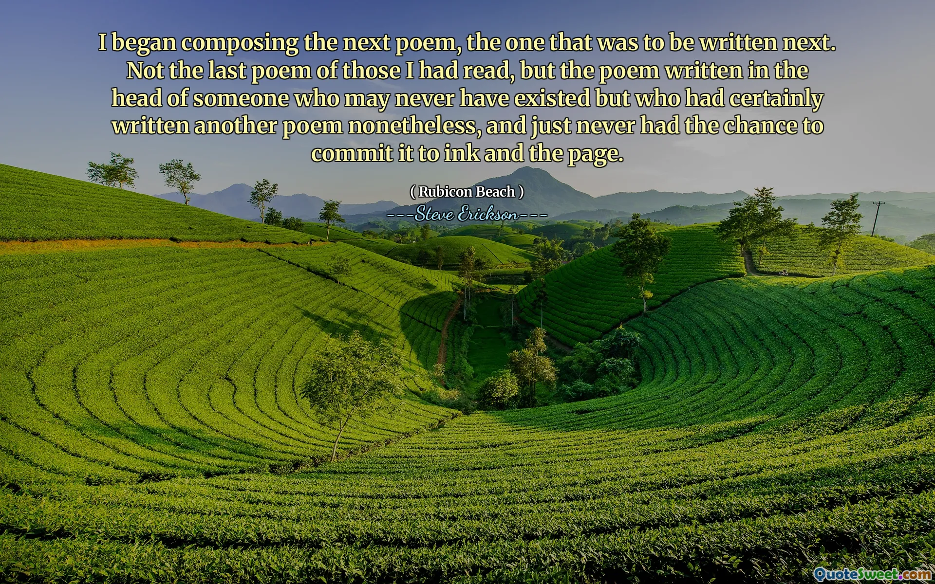 Jag började komponera nästa dikt, den som skulle skrivas nästa. Inte den sista dikten för de jag hade läst, men dikten skriven i huvudet på någon som kanske aldrig har funnits men som säkert hade skrivit en annan dikt ändå, och bara aldrig haft chansen att engagera den till bläck och sidan.