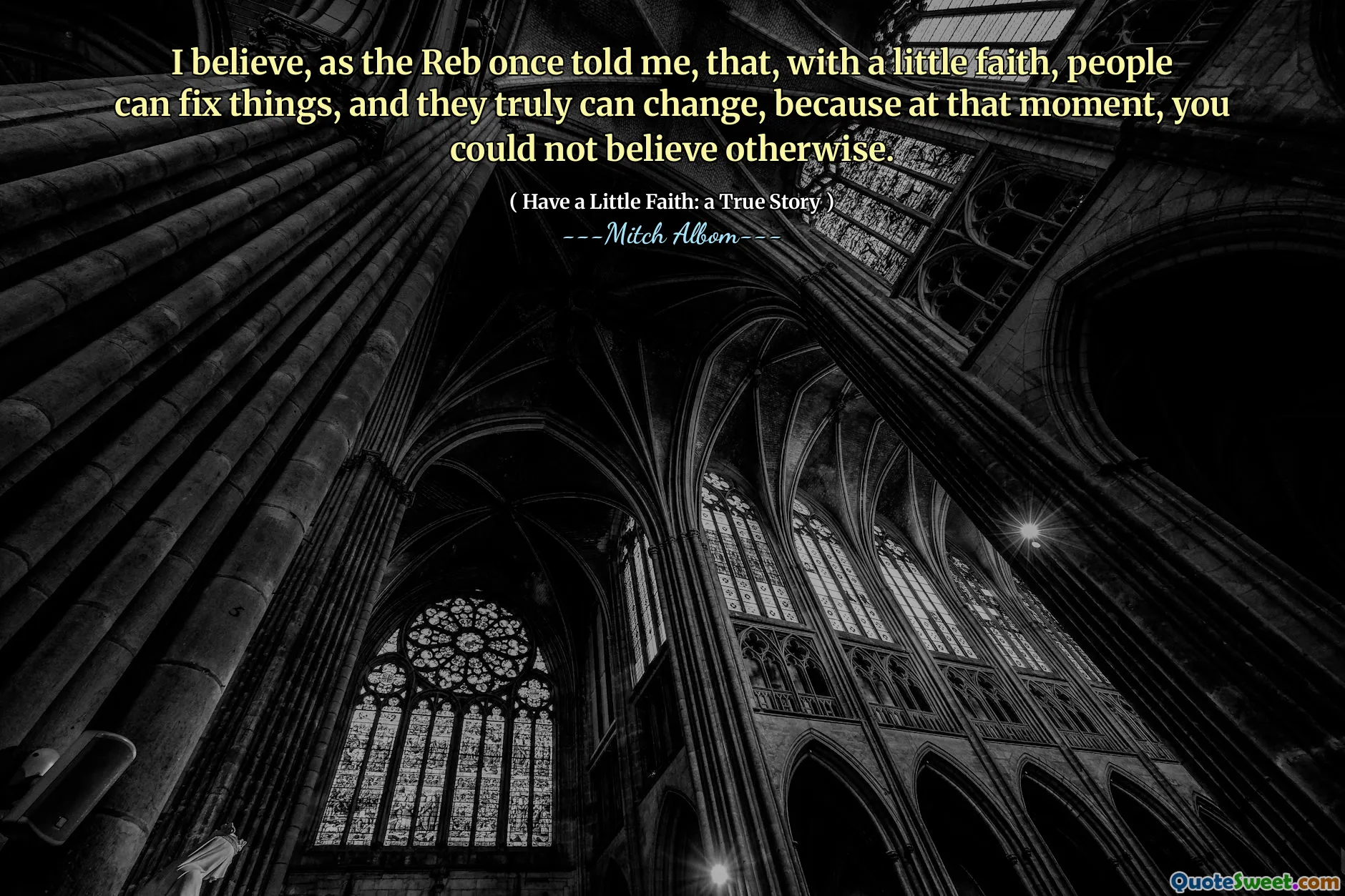 मेरा मानना ​​है, जैसा कि आरईबी ने एक बार मुझे बताया था, कि, थोड़ा विश्वास के साथ, लोग चीजों को ठीक कर सकते हैं, और वे वास्तव में बदल सकते हैं, क्योंकि उस क्षण में, आप अन्यथा विश्वास नहीं कर सकते थे।