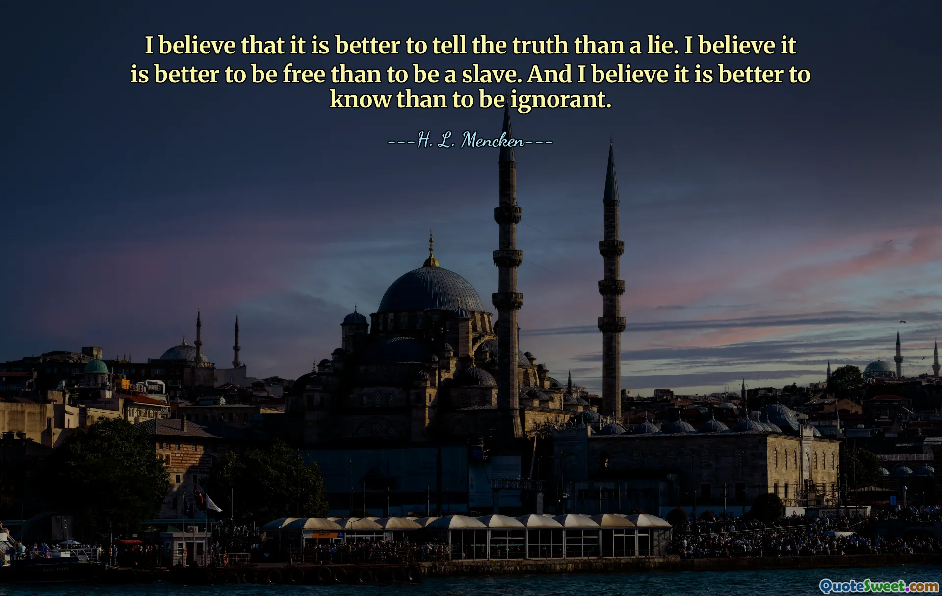 I believe that it is better to tell the truth than a lie. I believe it is better to be free than to be a slave. And I believe it is better to know than to be ignorant.