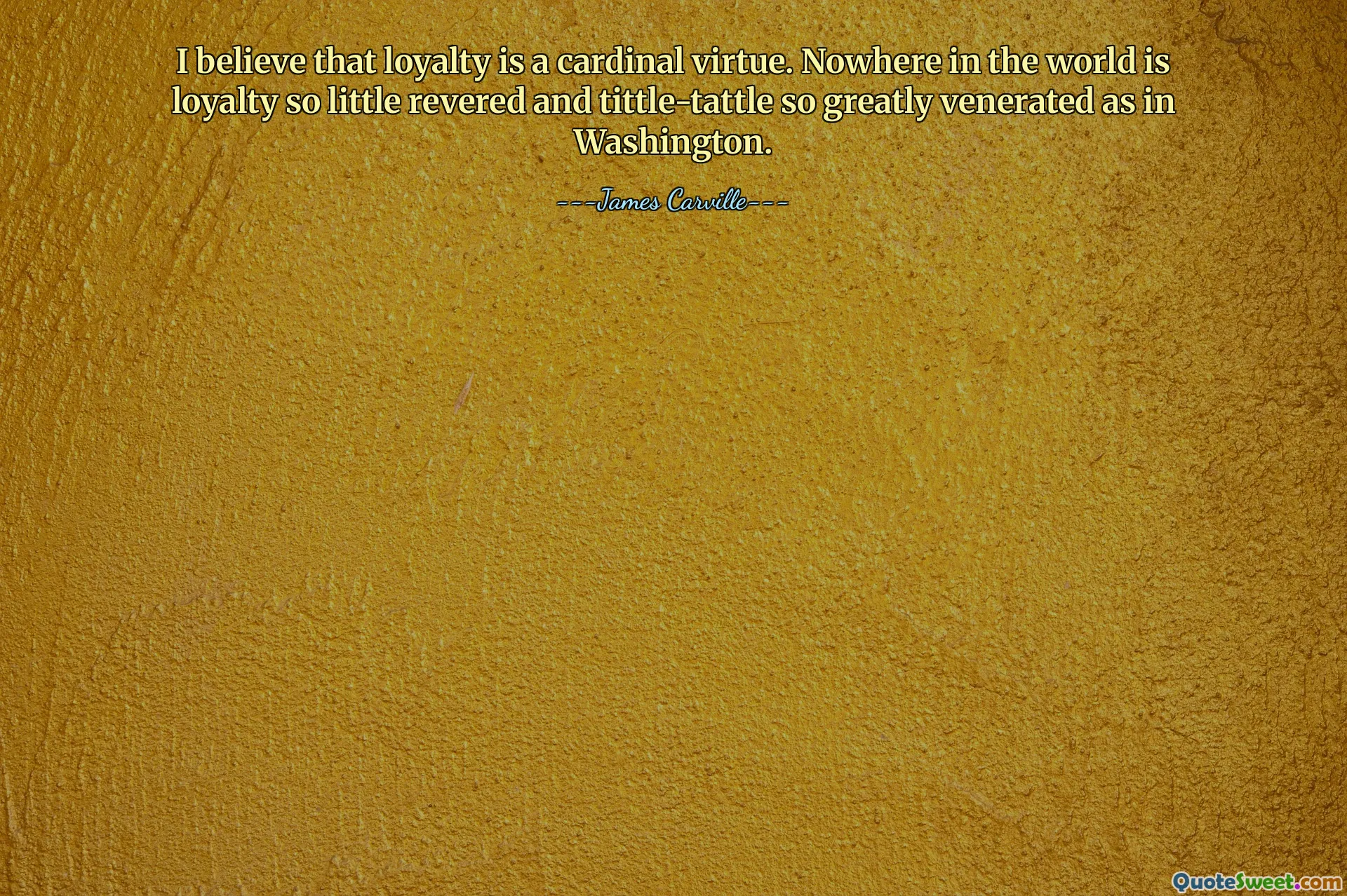 Cred că loialitatea este o virtute cardinală. Nicăieri în lume loialitatea nu este atât de puțin venerată și atât de mult venerată ca la Washington.