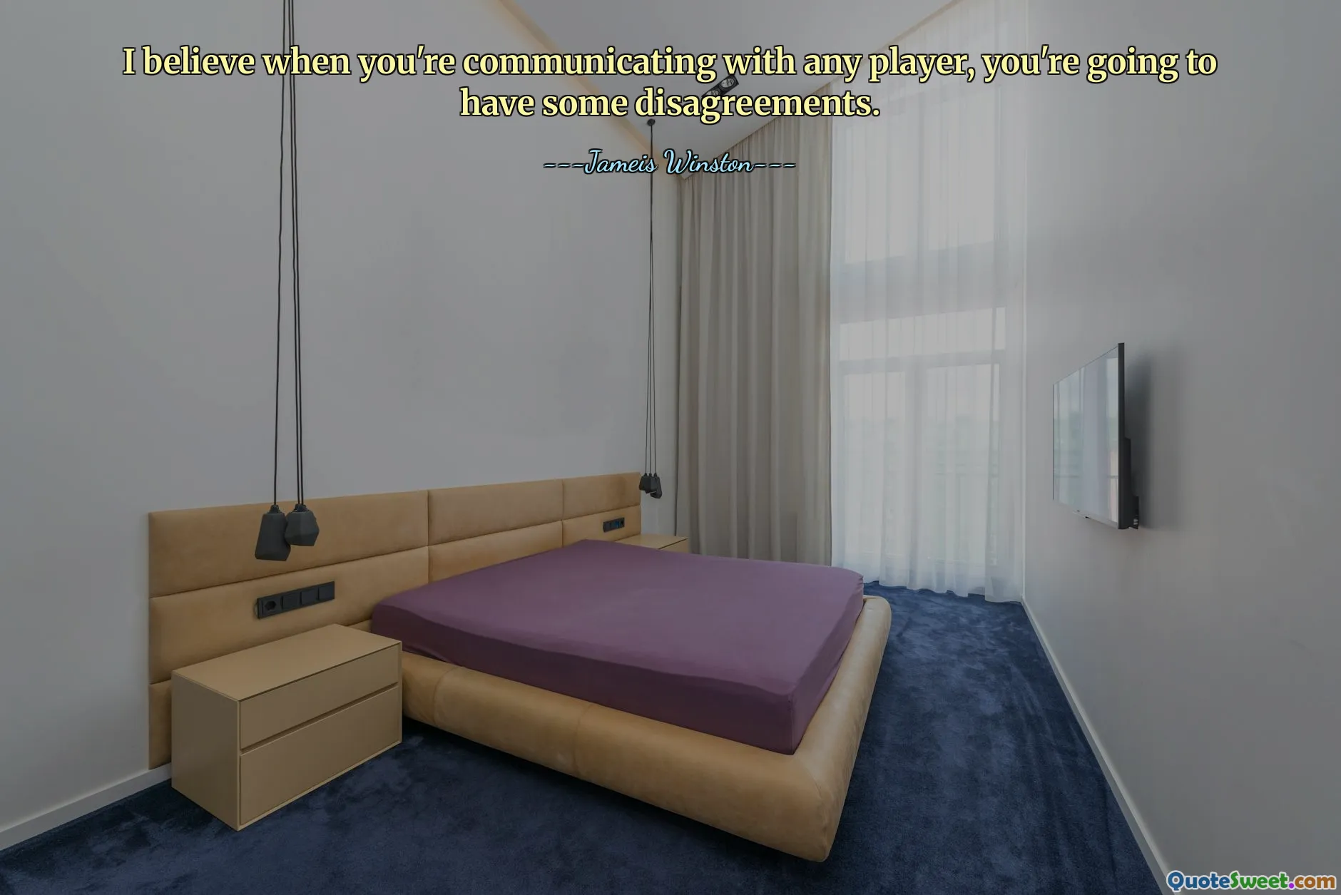 I believe when you're communicating with any player, you're going to have some disagreements.