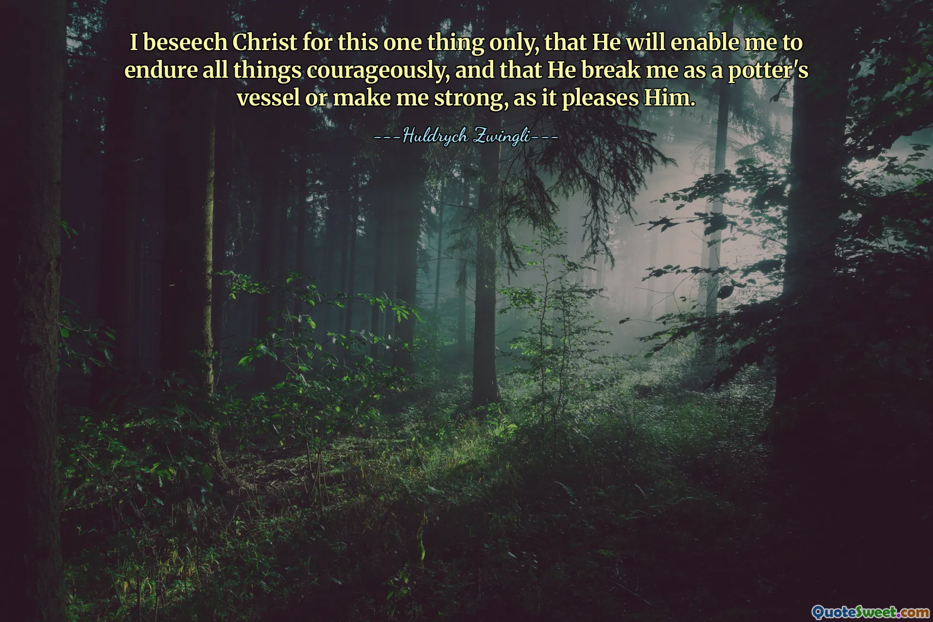 I beseech Christ for this one thing only, that He will enable me to endure all things courageously, and that He break me as a potter's vessel or make me strong, as it pleases Him.