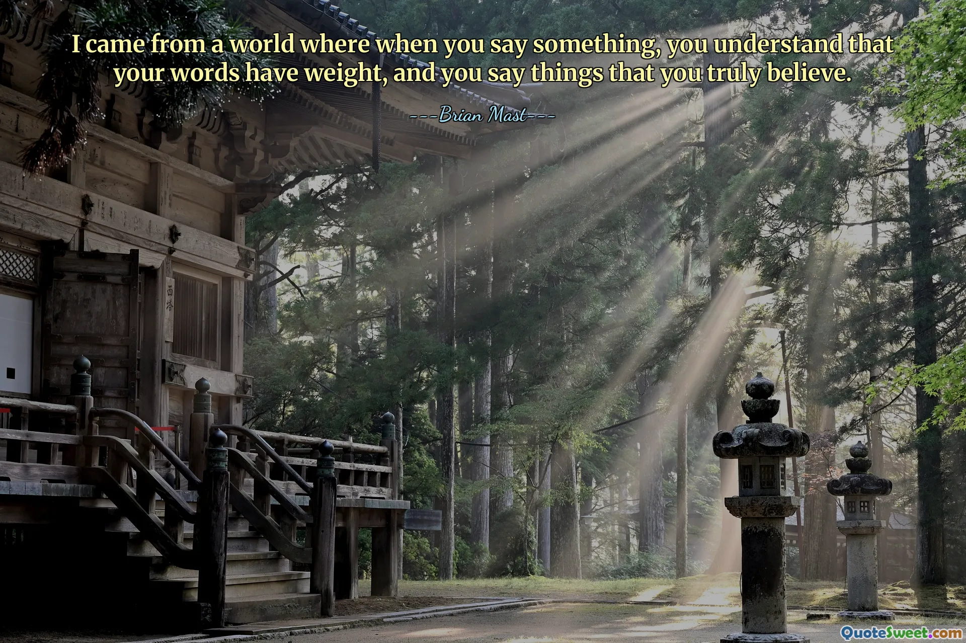 I came from a world where when you say something, you understand that your words have weight, and you say things that you truly believe.