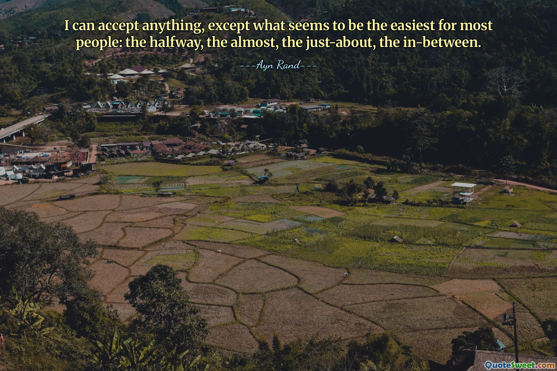 I can accept anything, except what seems to be the easiest for most people: the halfway, the almost, the just-about, the in-between.