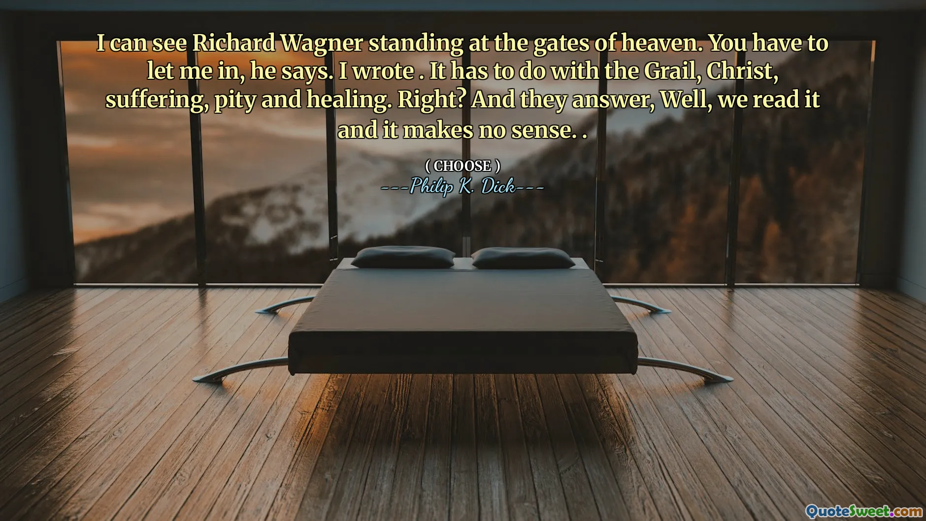 أستطيع أن أرى ريتشارد فاغنر يقف على أبواب السماء. عليك أن تسمح لي بالدخول. كتبت. يتعلق الأمر بالكأس والمسيح والمعاناة والشفقة والشفاء. يمين؟ ويجيبون ، حسنًا ، نقرأها ولا معنى لها. .