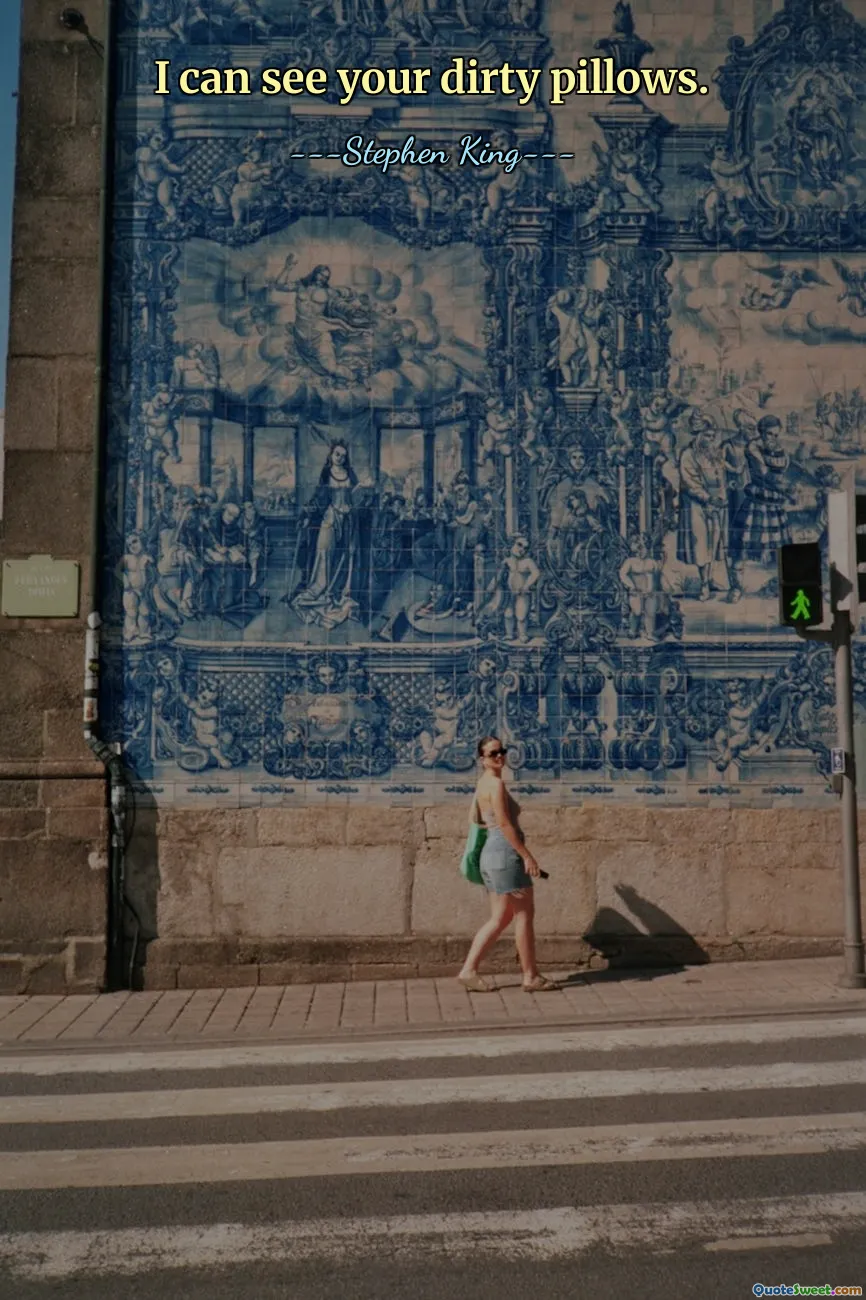 I can see your dirty pillows.