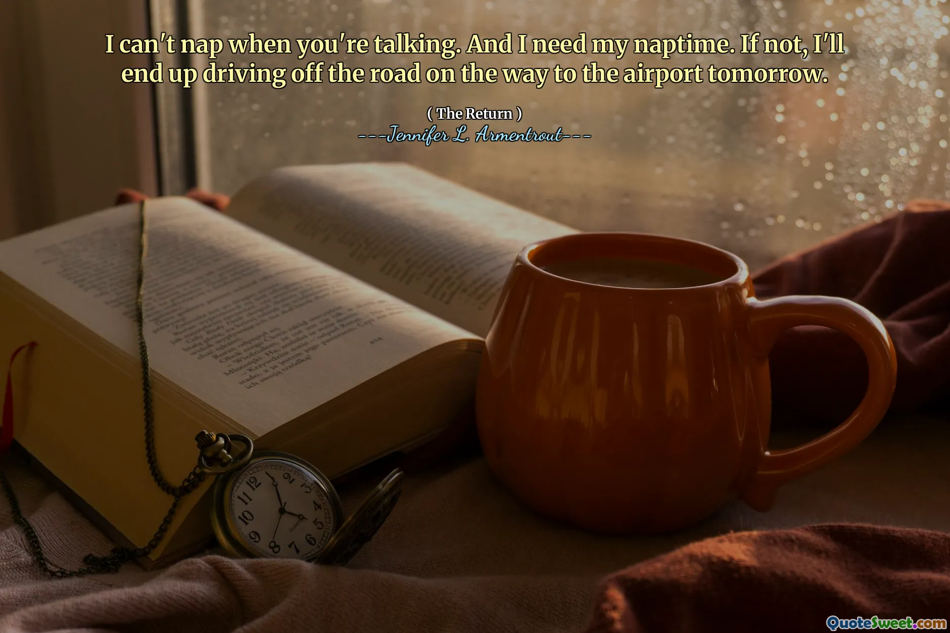 I can't nap when you're talking. And I need my naptime. If not, I'll end up driving off the road on the way to the airport tomorrow.