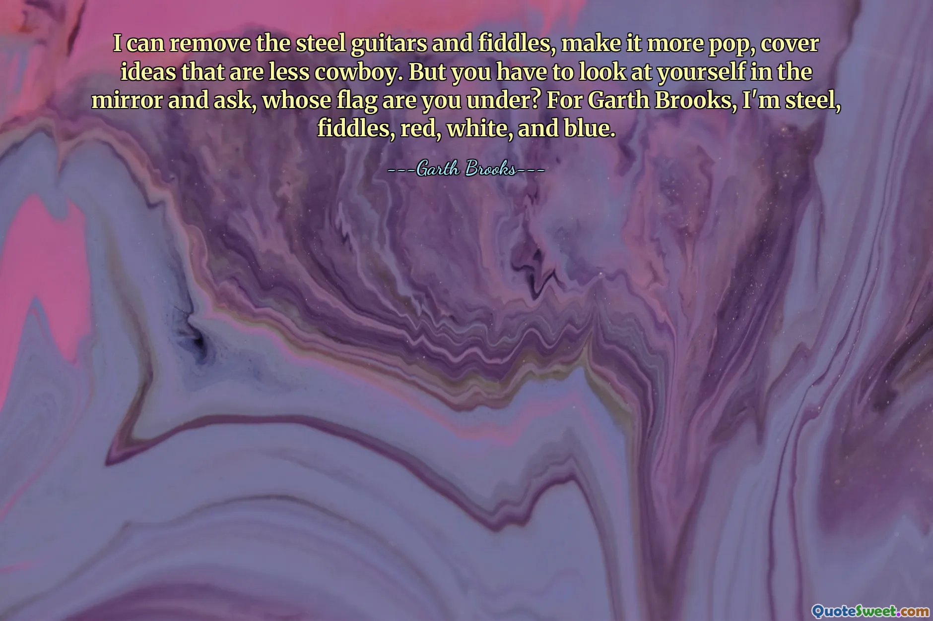 I can remove the steel guitars and fiddles, make it more pop, cover ideas that are less cowboy. But you have to look at yourself in the mirror and ask, whose flag are you under? For Garth Brooks, I'm steel, fiddles, red, white, and blue.