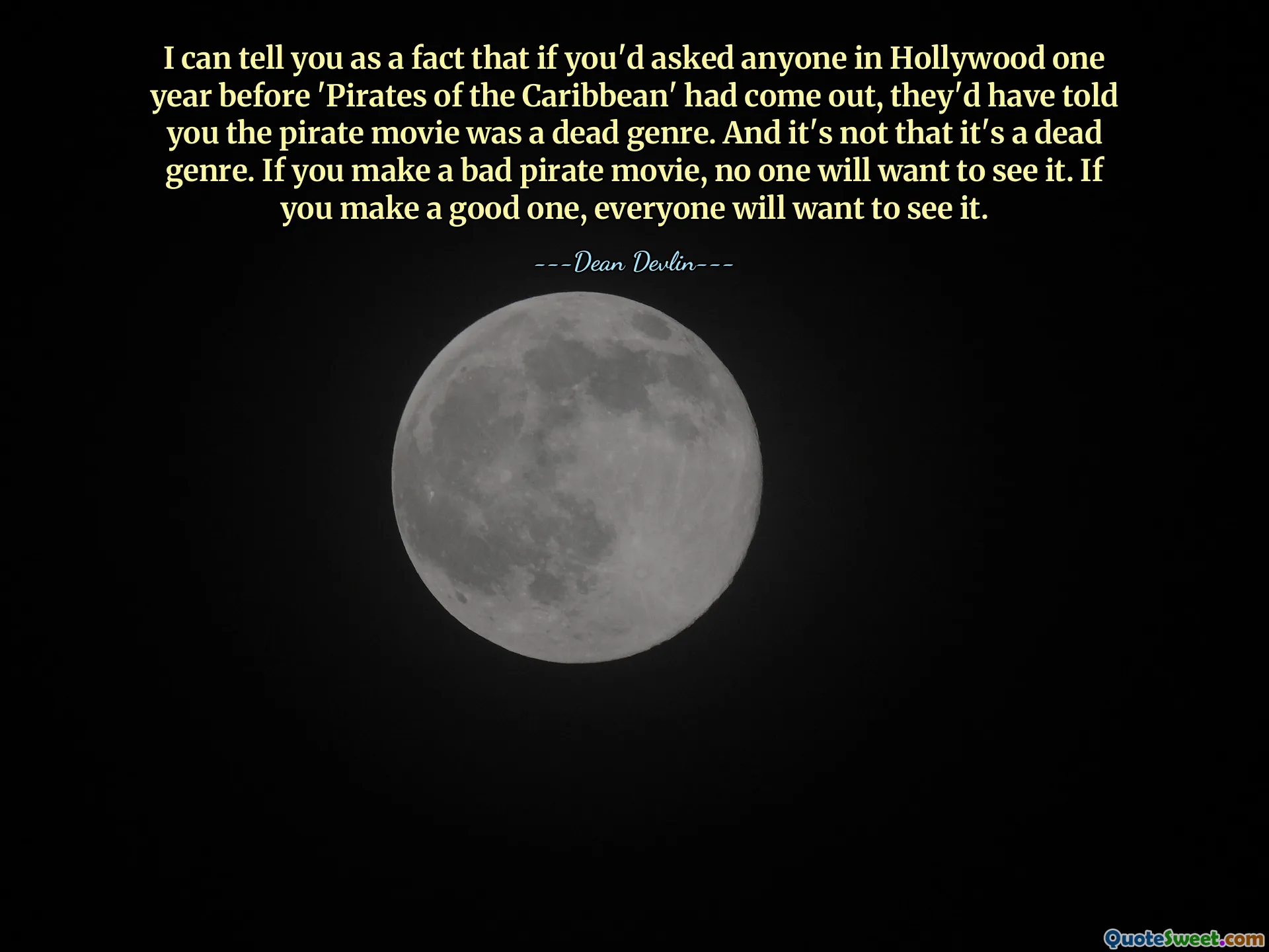 I can tell you as a fact that if you'd asked anyone in Hollywood one year before 'Pirates of the Caribbean' had come out, they'd have told you the pirate movie was a dead genre. And it's not that it's a dead genre. If you make a bad pirate movie, no one will want to see it. If you make a good one, everyone will want to see it.