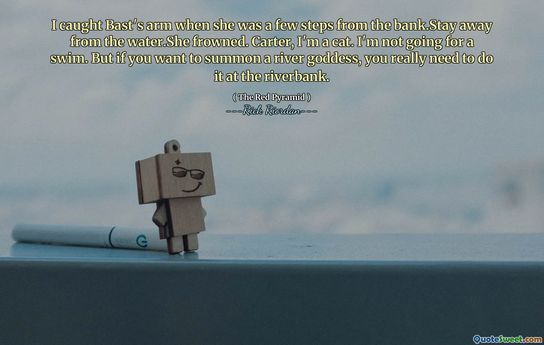 I caught Bast's arm when she was a few steps from the bank.Stay away from the water.She frowned. Carter, I'm a cat. I'm not going for a swim. But if you want to summon a river goddess, you really need to do it at the riverbank.