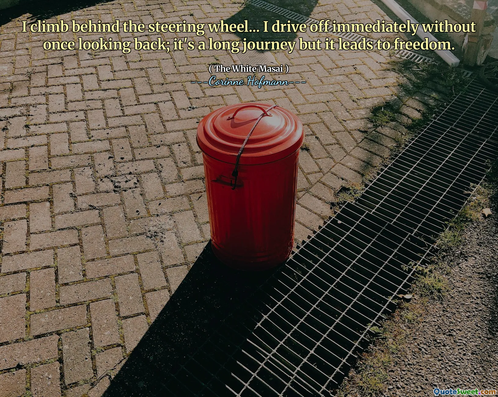 I climb behind the steering wheel... I drive off immediately without once looking back; it's a long journey but it leads to freedom.