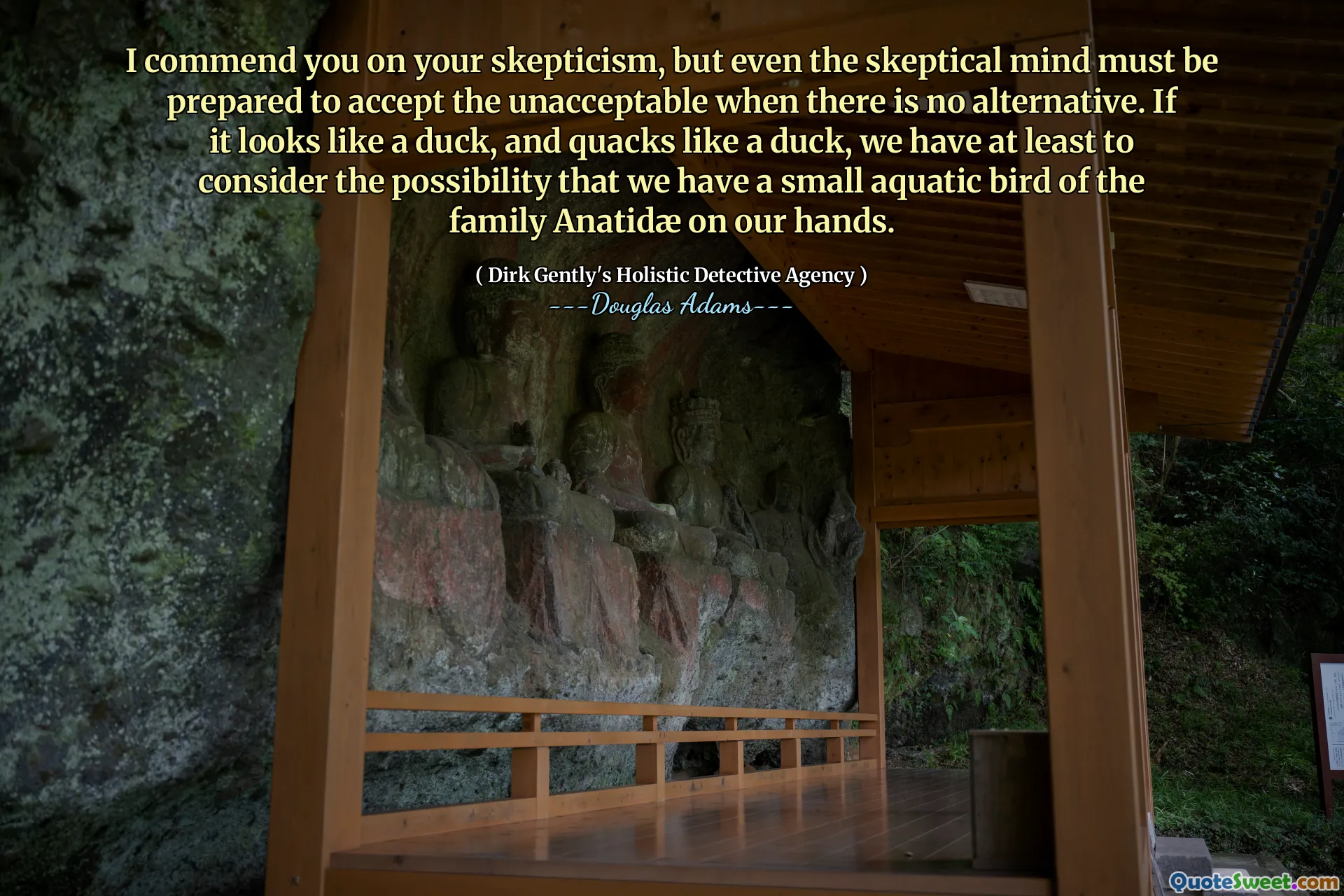 I commend you on your skepticism, but even the skeptical mind must be prepared to accept the unacceptable when there is no alternative. If it looks like a duck, and quacks like a duck, we have at least to consider the possibility that we have a small aquatic bird of the family Anatidæ on our hands.
