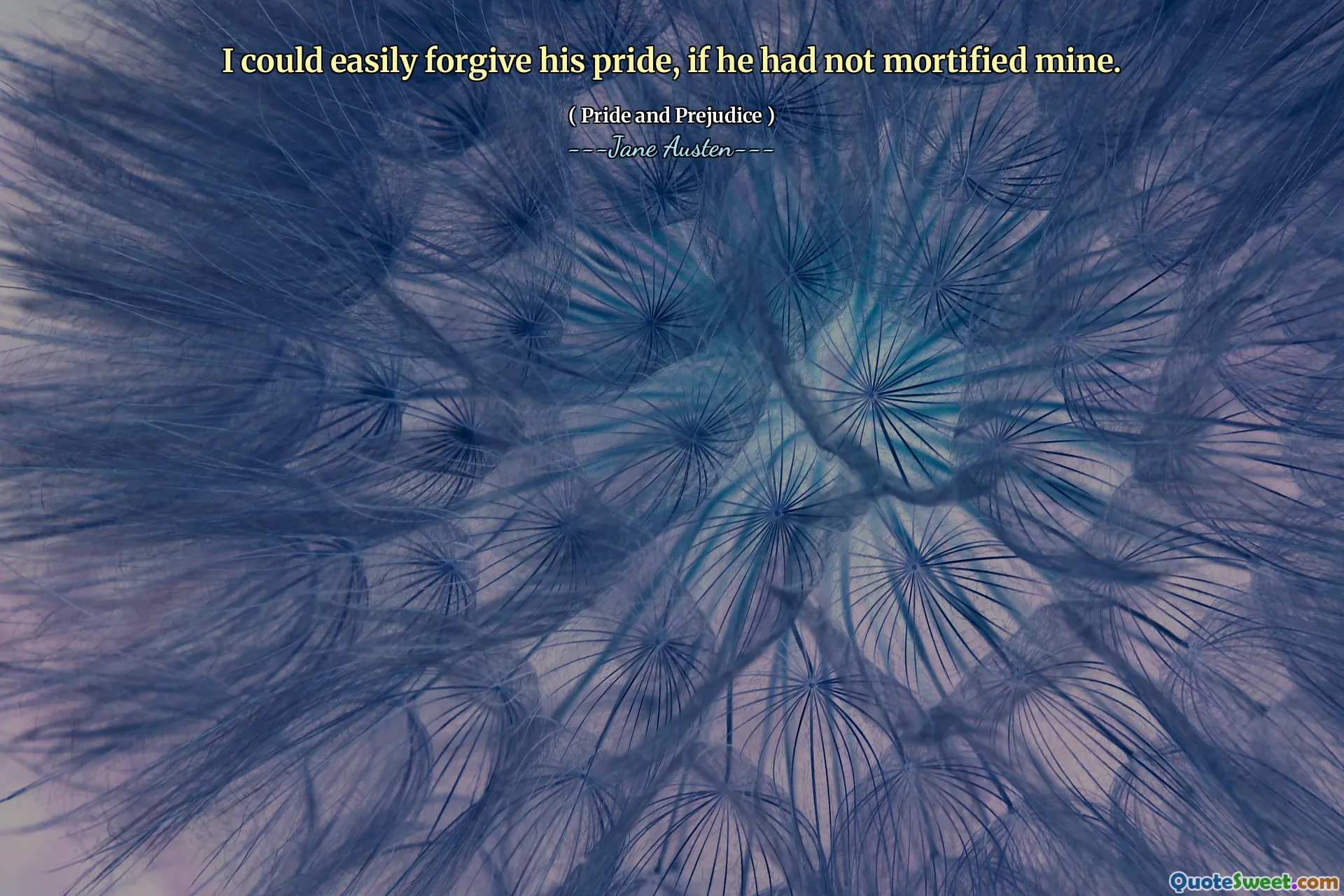 I could easily forgive his pride, if he had not mortified mine.