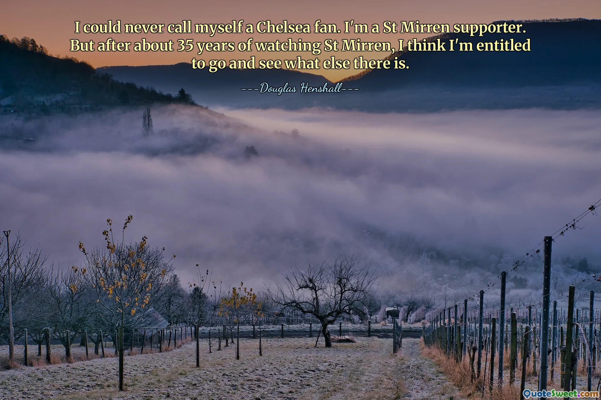 I could never call myself a Chelsea fan. I'm a St Mirren supporter. But after about 35 years of watching St Mirren, I think I'm entitled to go and see what else there is.