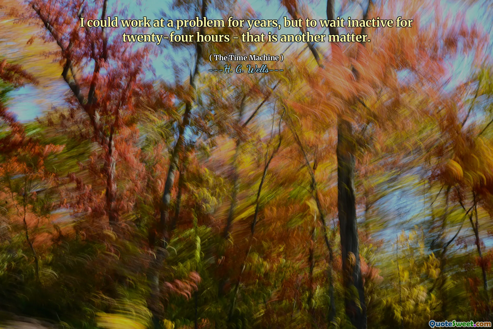 I could work at a problem for years, but to wait inactive for twenty-four hours - that is another matter.