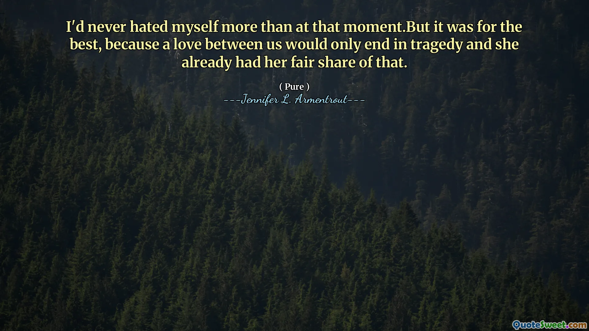 I'd never hated myself more than at that moment.But it was for the best, because a love between us would only end in tragedy and she already had her fair share of that.