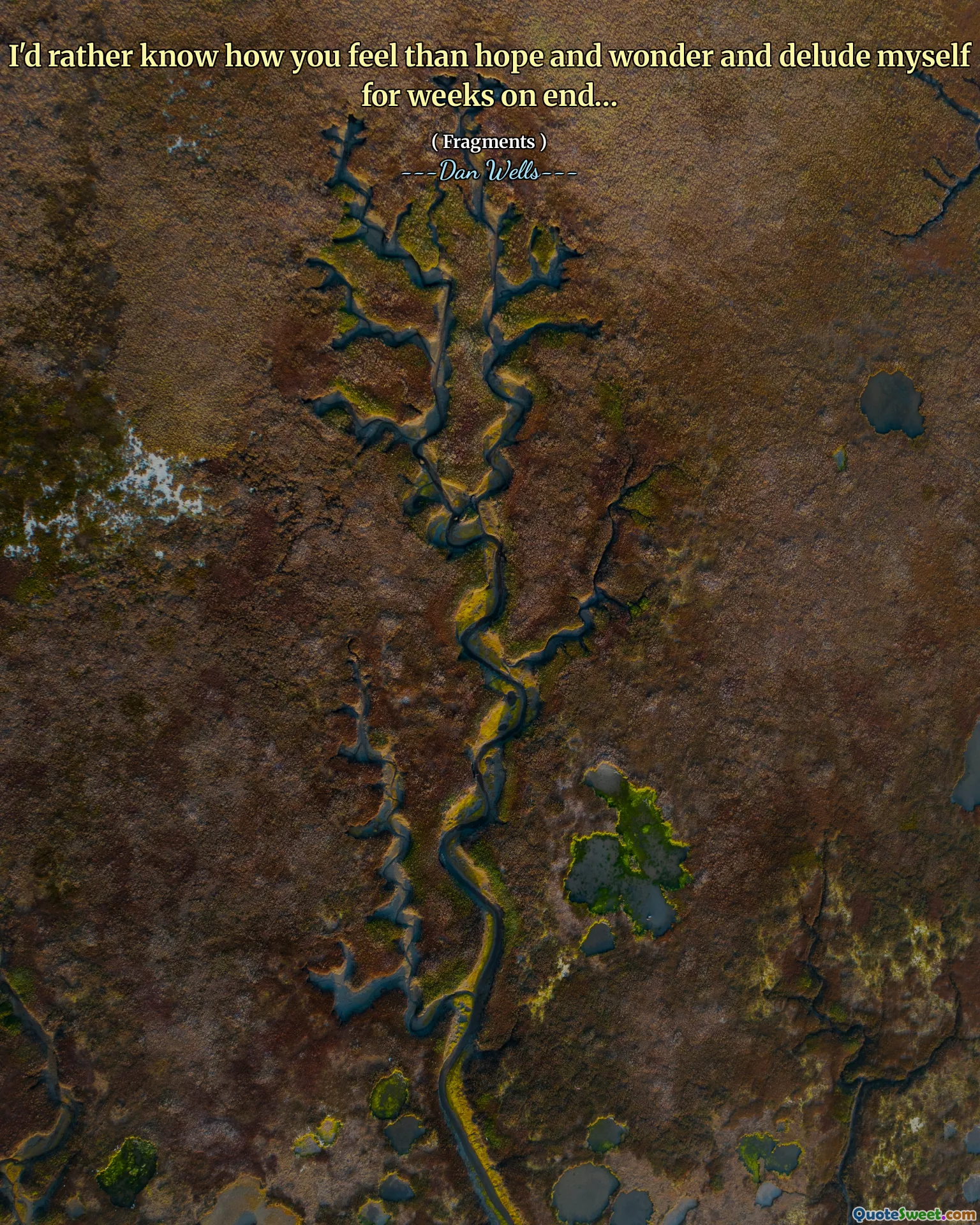 I'd rather know how you feel than hope and wonder and delude myself for weeks on end…