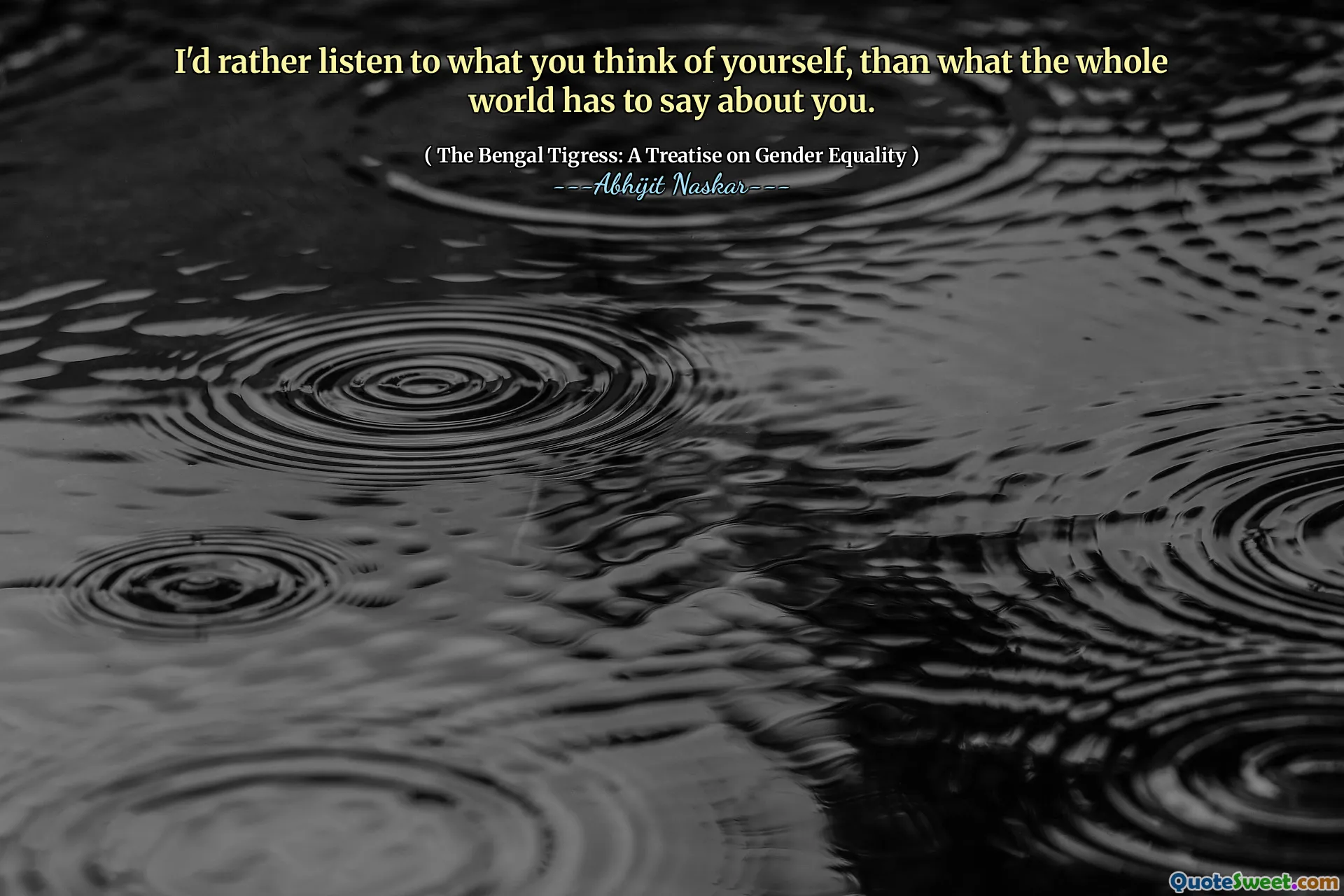 I'd rather listen to what you think of yourself, than what the whole world has to say about you.
