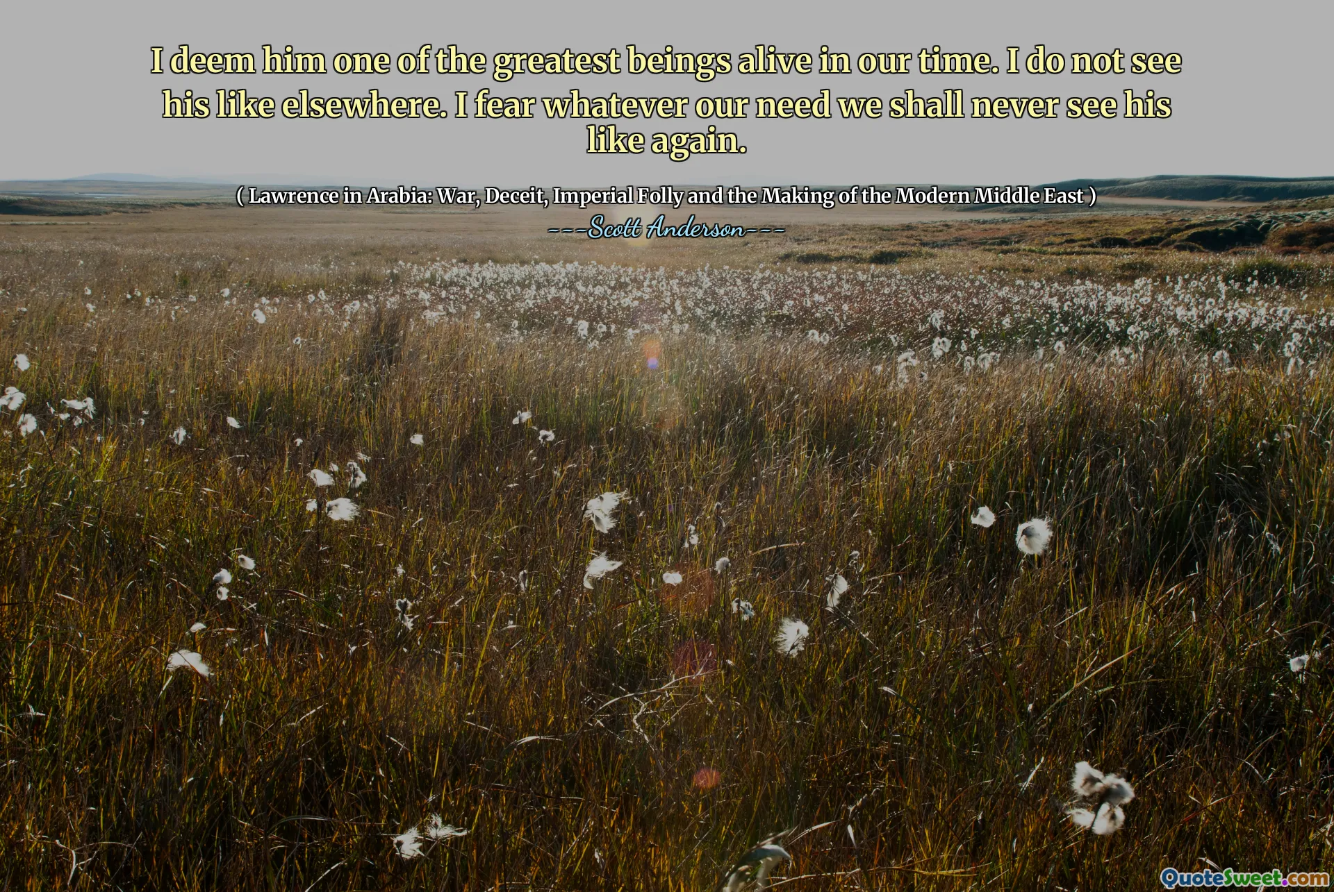 Ik beschouw hem als een van de grootste wezens die in onze tijd leven. Ik zie hem niet zoals elders. Ik ben bang dat we, wat we ook nodig hebben, hem nooit meer zullen zien.