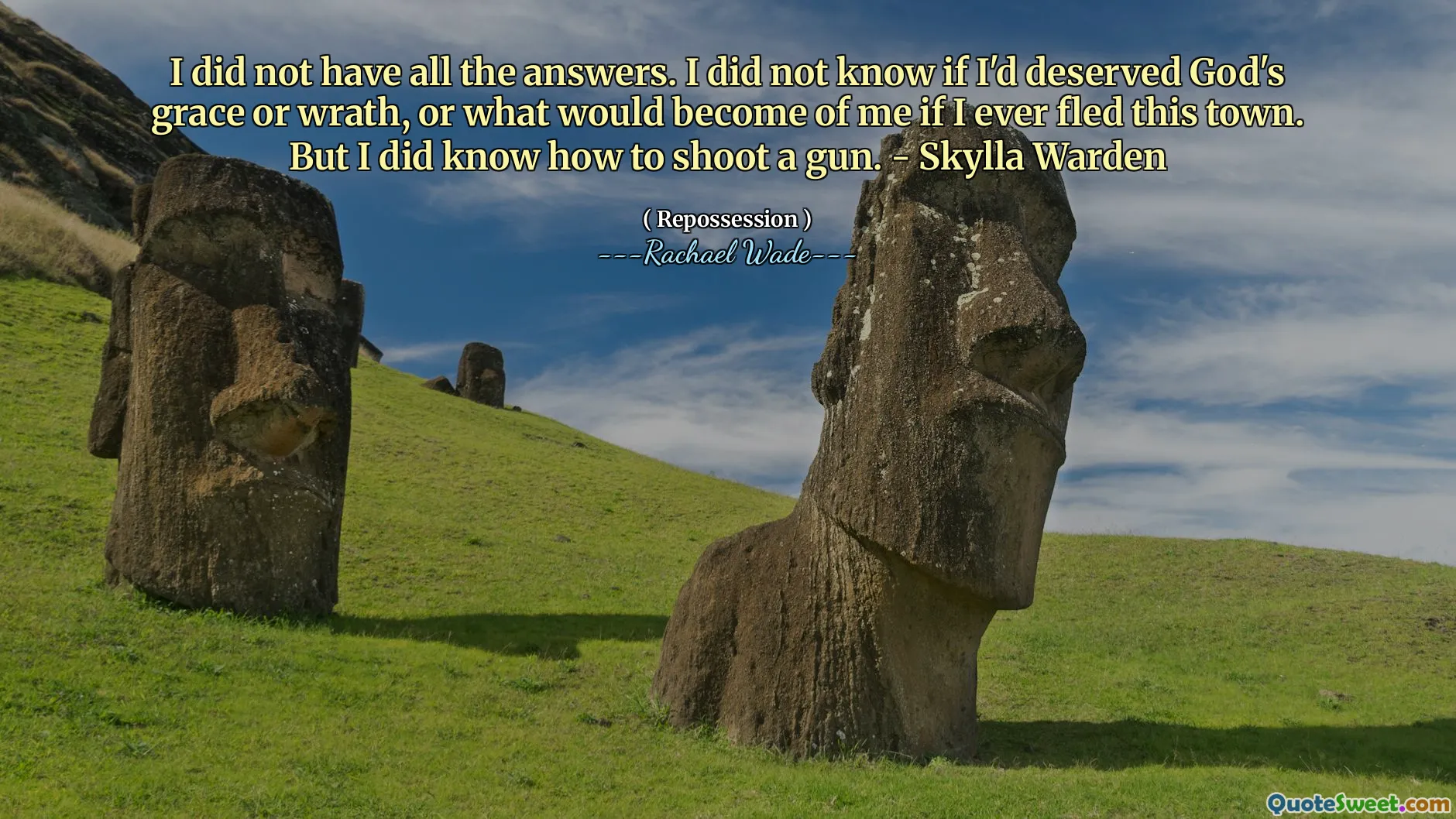 I did not have all the answers. I did not know if I'd deserved God's grace or wrath, or what would become of me if I ever fled this town. But I did know how to shoot a gun. - Skylla Warden