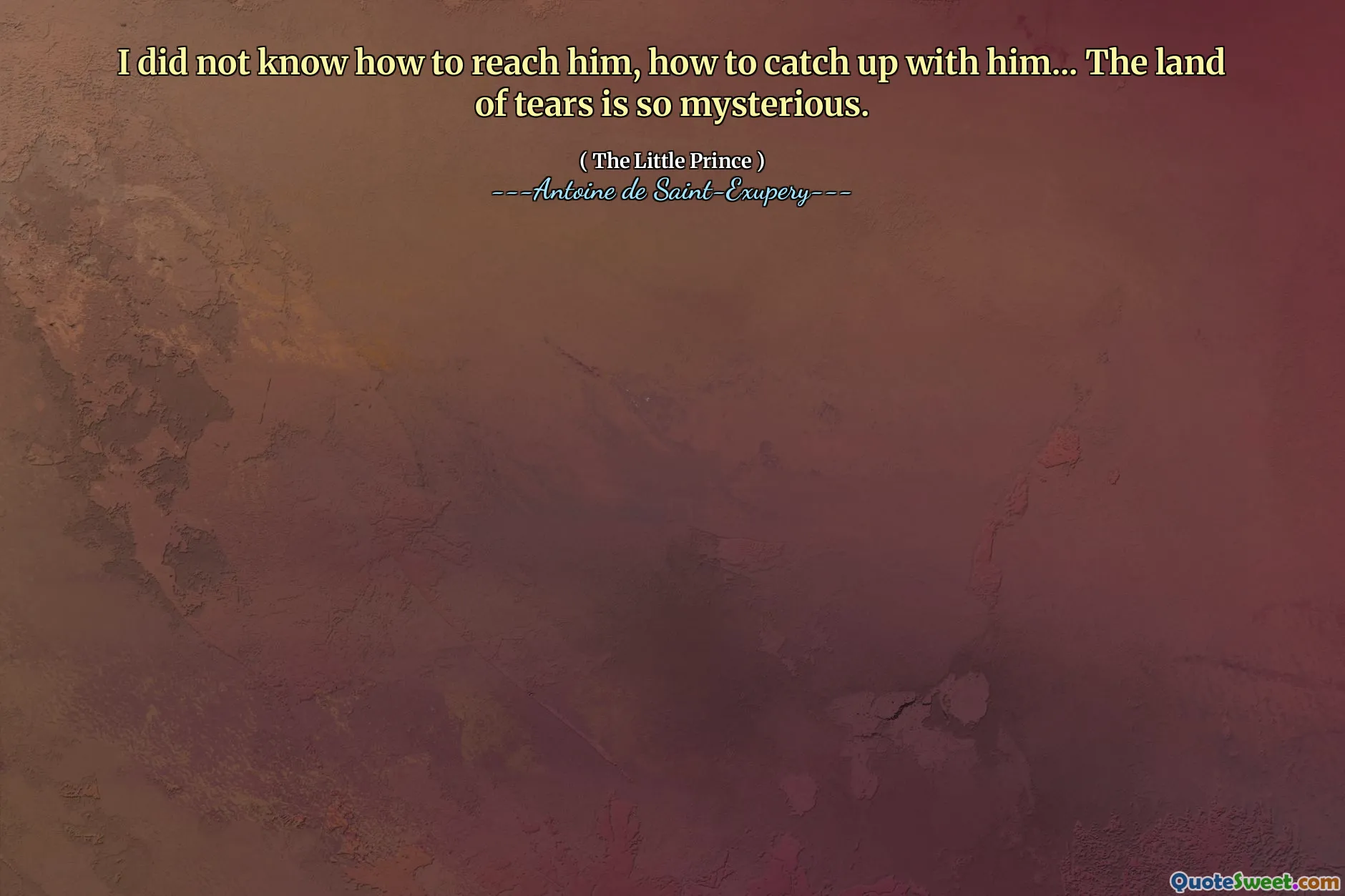 I did not know how to reach him, how to catch up with him... The land of tears is so mysterious.