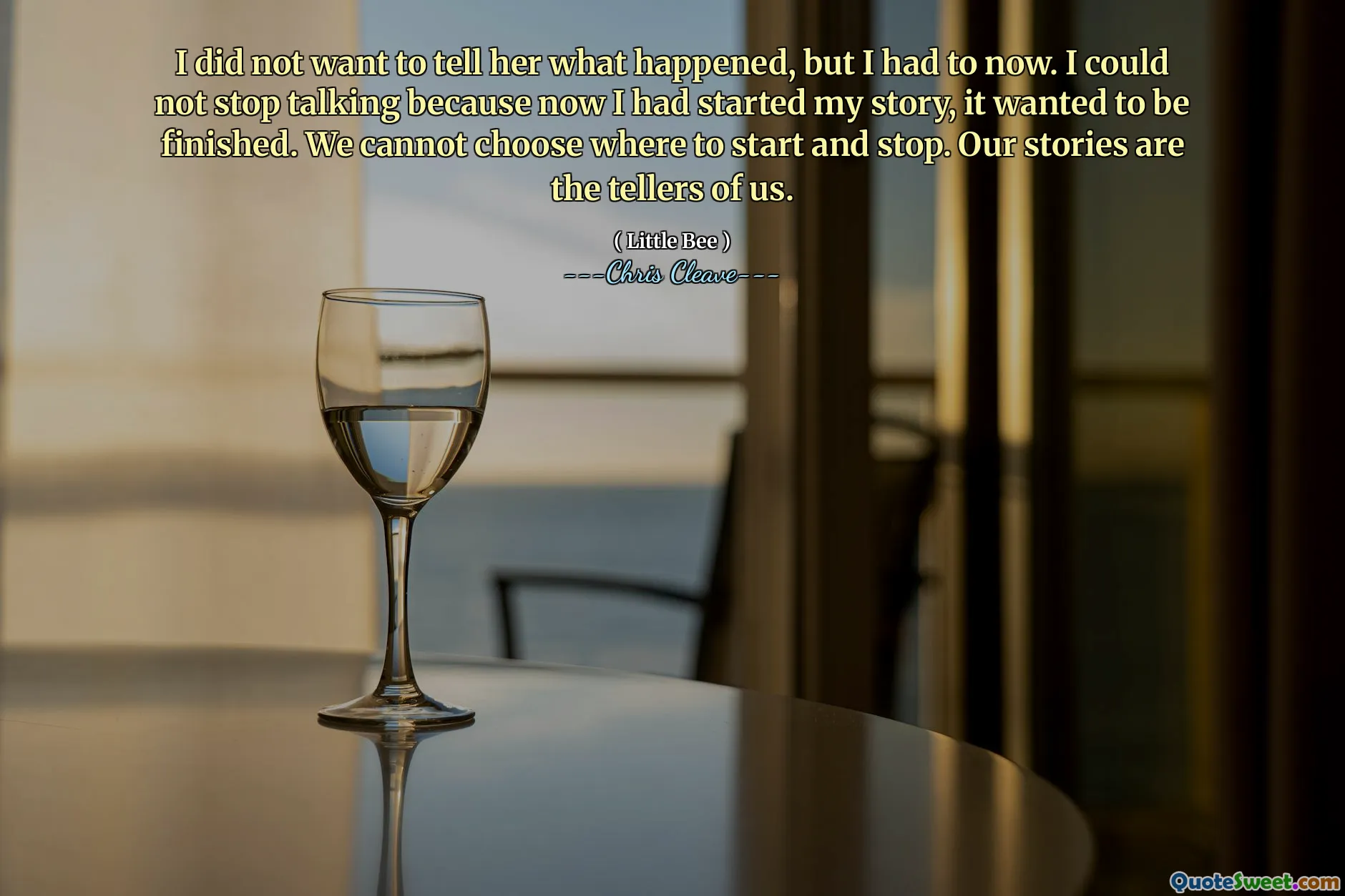 I did not want to tell her what happened, but I had to now. I could not stop talking because now I had started my story, it wanted to be finished. We cannot choose where to start and stop. Our stories are the tellers of us.
