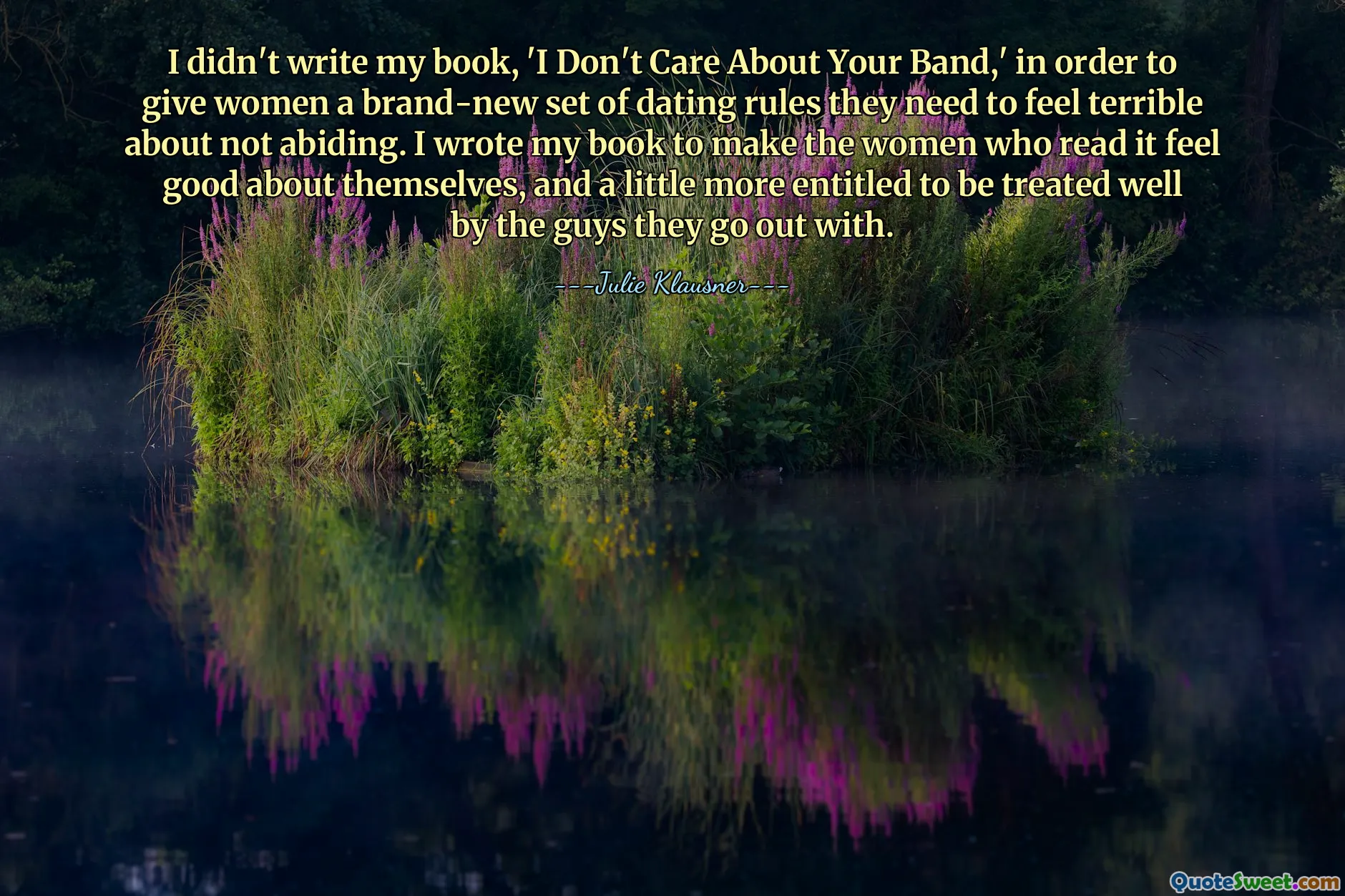 I didn't write my book, 'I Don't Care About Your Band,' in order to give women a brand-new set of dating rules they need to feel terrible about not abiding. I wrote my book to make the women who read it feel good about themselves, and a little more entitled to be treated well by the guys they go out with.