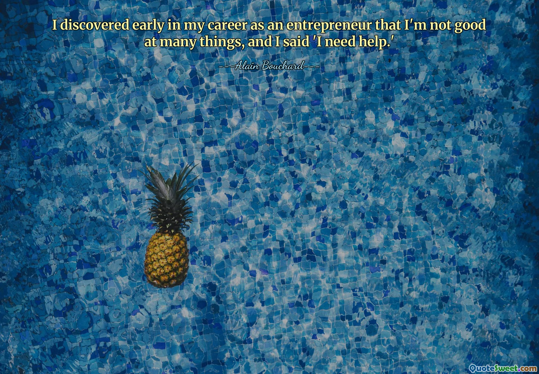I discovered early in my career as an entrepreneur that I'm not good at many things, and I said 'I need help.'