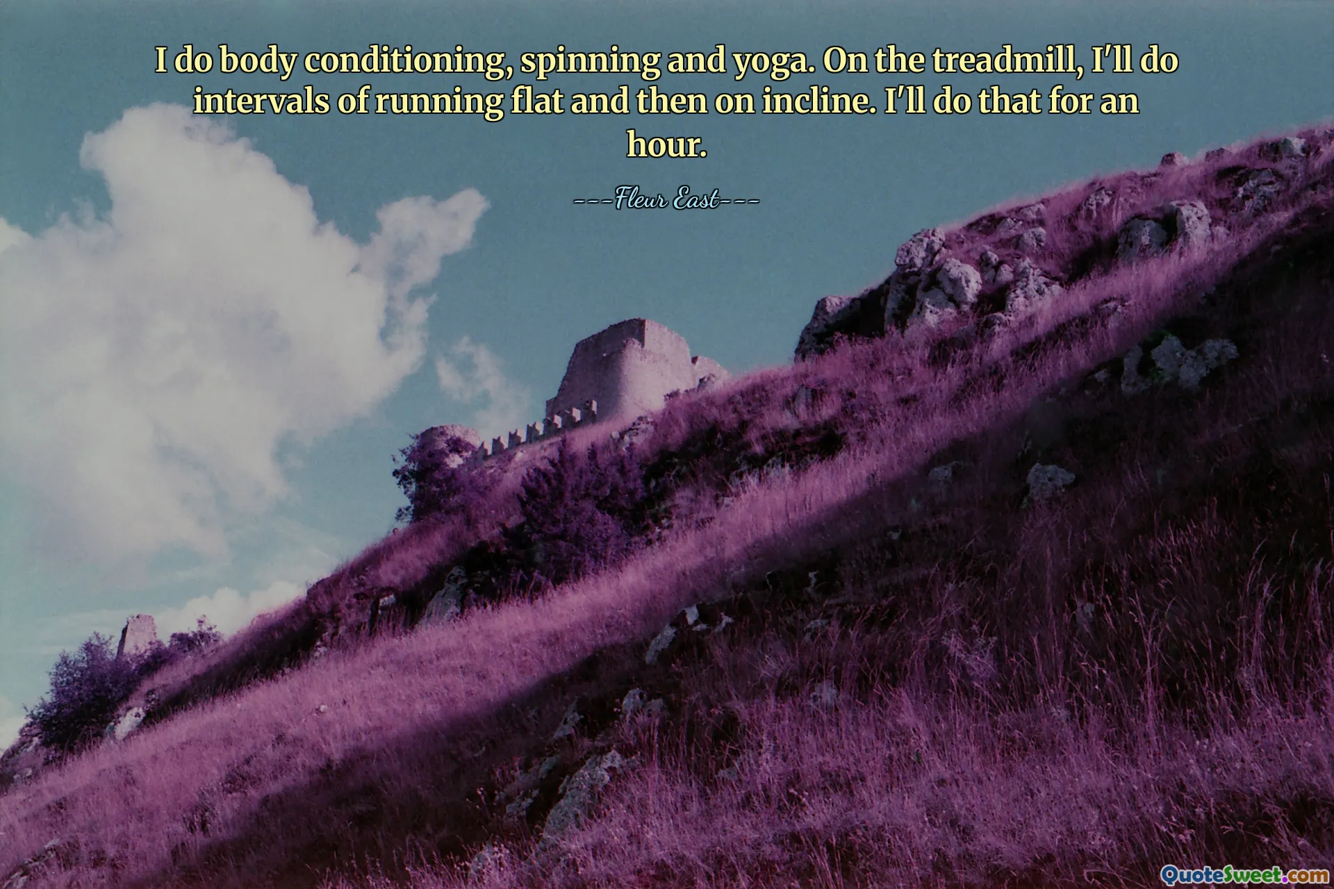 I do body conditioning, spinning and yoga. On the treadmill, I'll do intervals of running flat and then on incline. I'll do that for an hour.