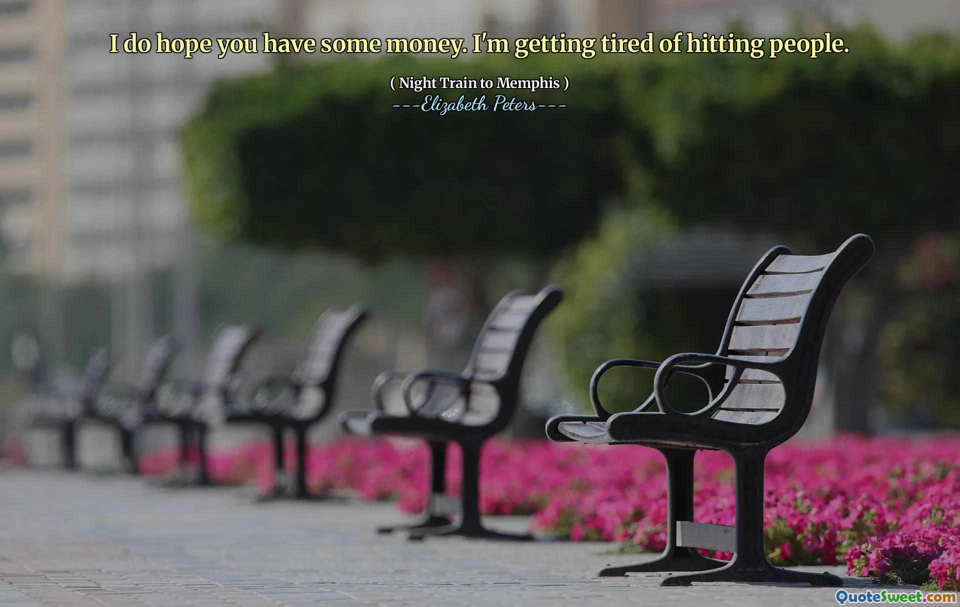 I do hope you have some money. I'm getting tired of hitting people.