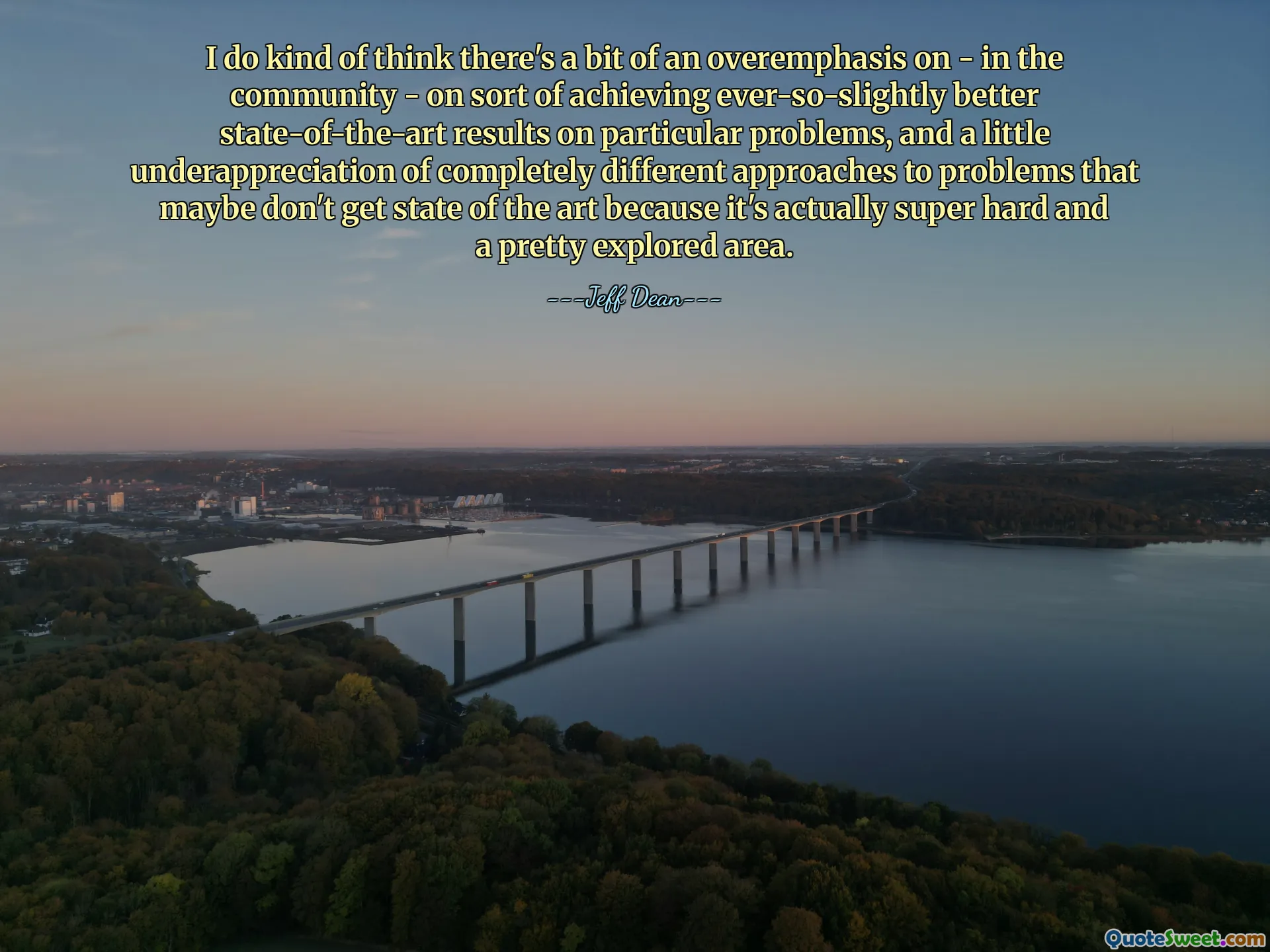 I do kind of think there's a bit of an overemphasis on - in the community - on sort of achieving ever-so-slightly better state-of-the-art results on particular problems, and a little underappreciation of completely different approaches to problems that maybe don't get state of the art because it's actually super hard and a pretty explored area.