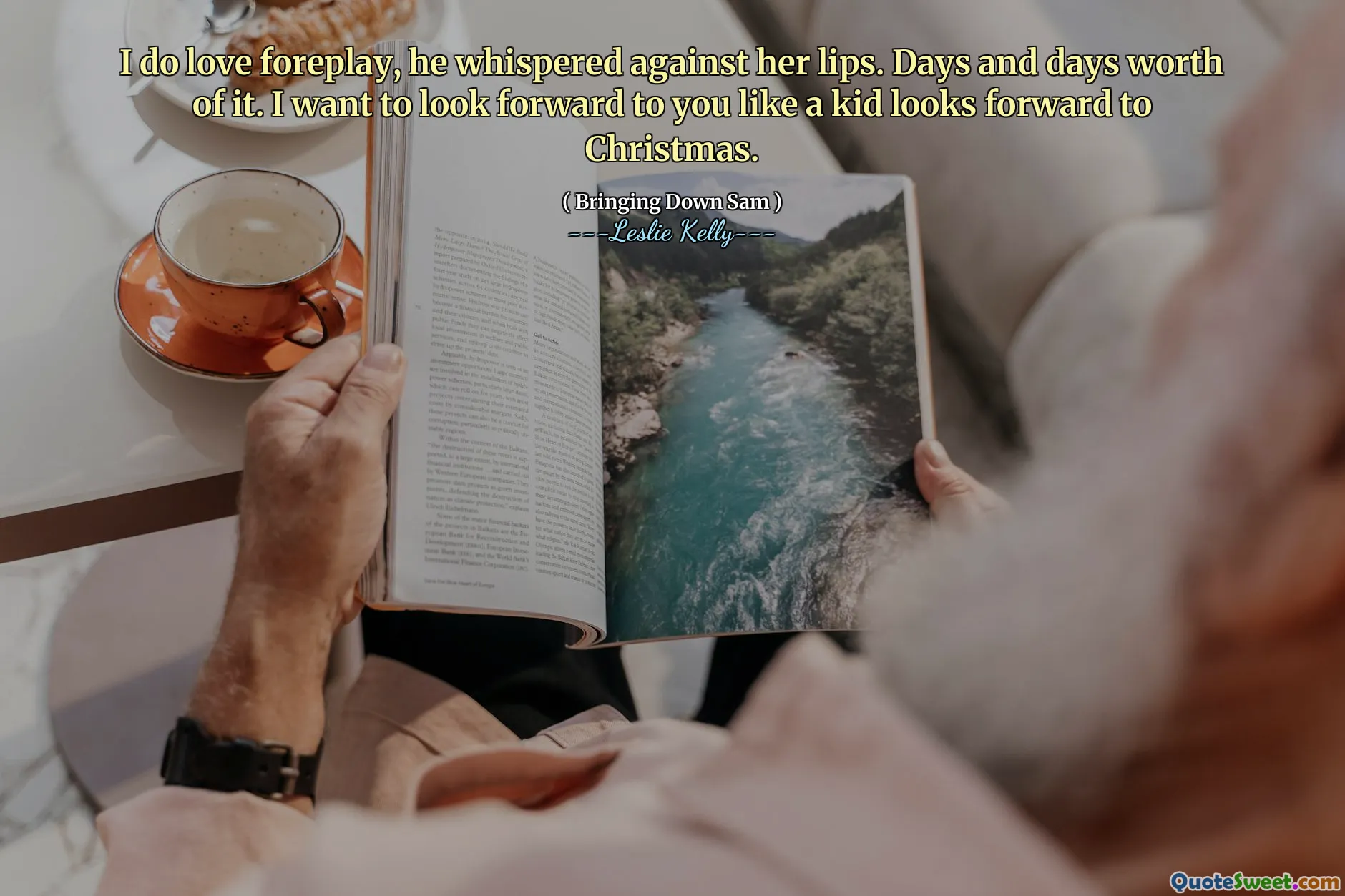 I do love foreplay, he whispered against her lips. Days and days worth of it. I want to look forward to you like a kid looks forward to Christmas.