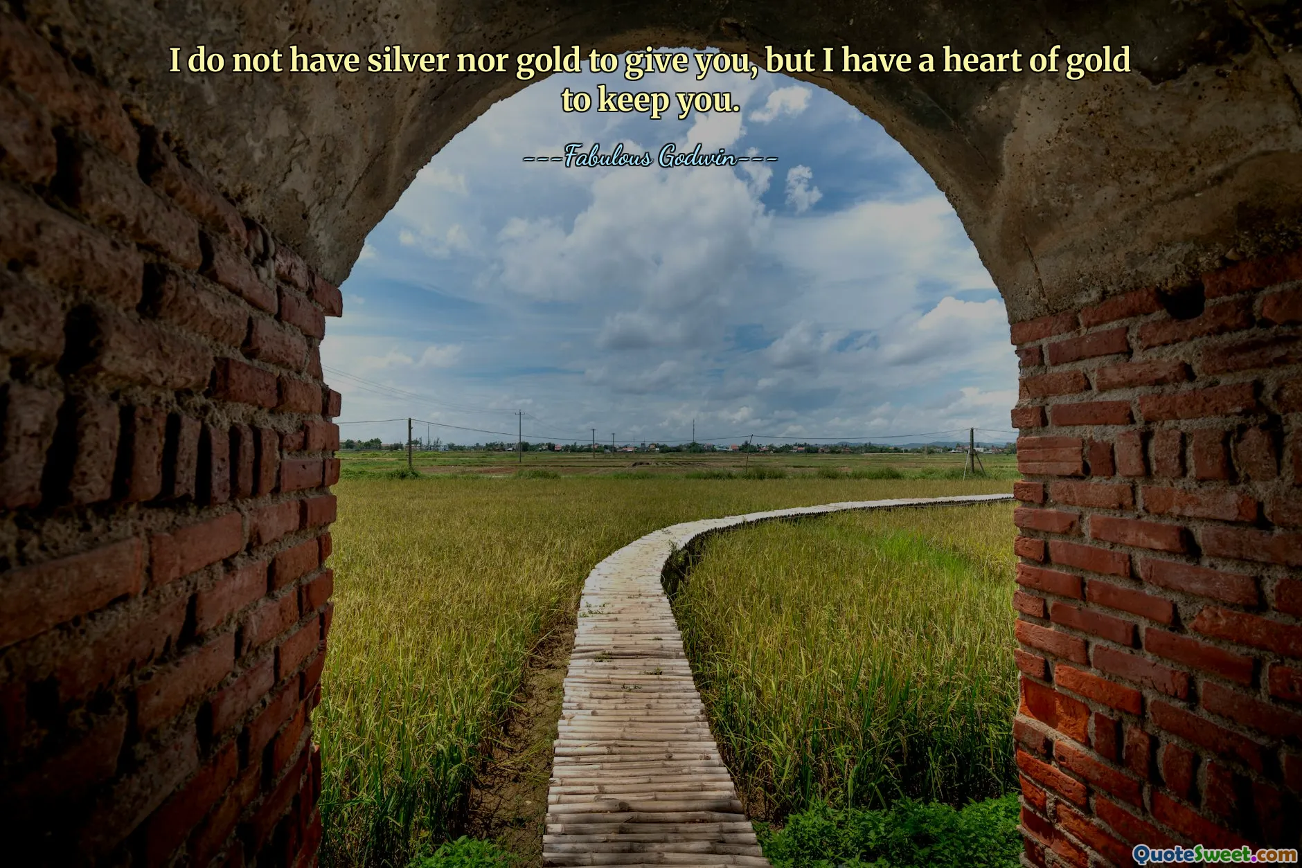 I do not have silver nor gold to give you, but I have a heart of gold to keep you.