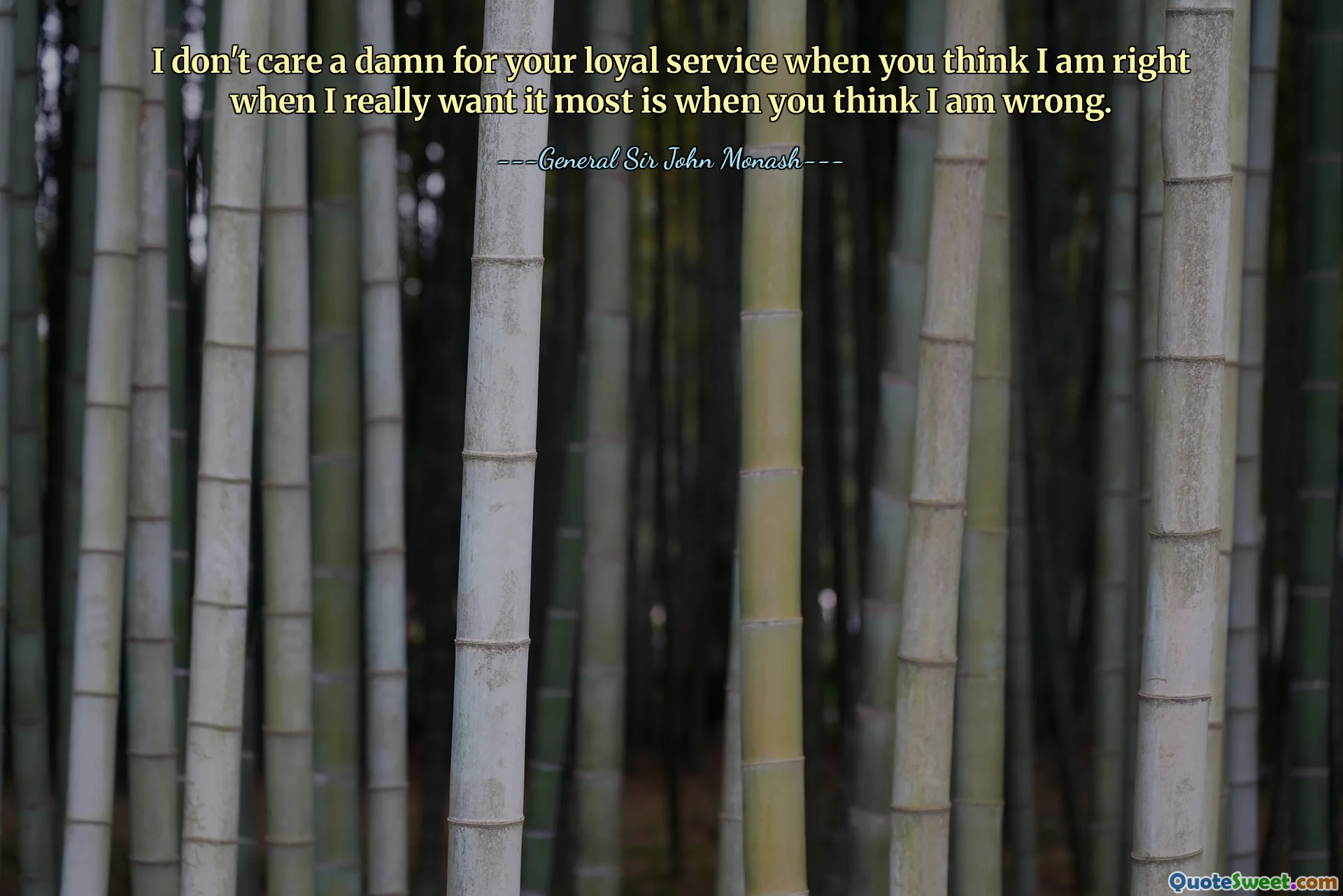 I don't care a damn for your loyal service when you think I am right when I really want it most is when you think I am wrong.